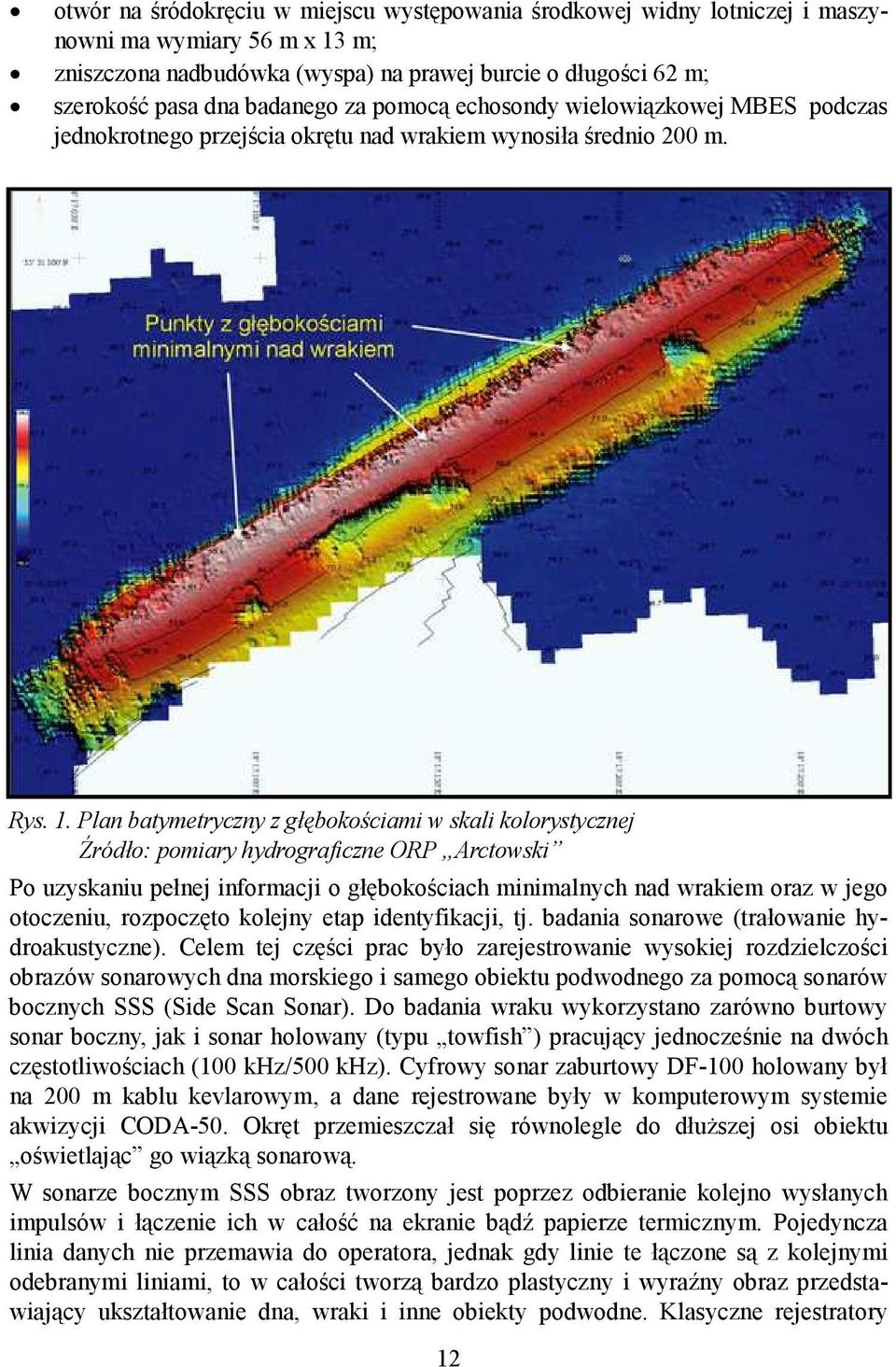 Plan batymetryczny z głębokościami w skali kolorystycznej Źródło: pomiary hydrograficzne ORP Arctowski Po uzyskaniu pełnej informacji o głębokościach minimalnych nad wrakiem oraz w jego otoczeniu,