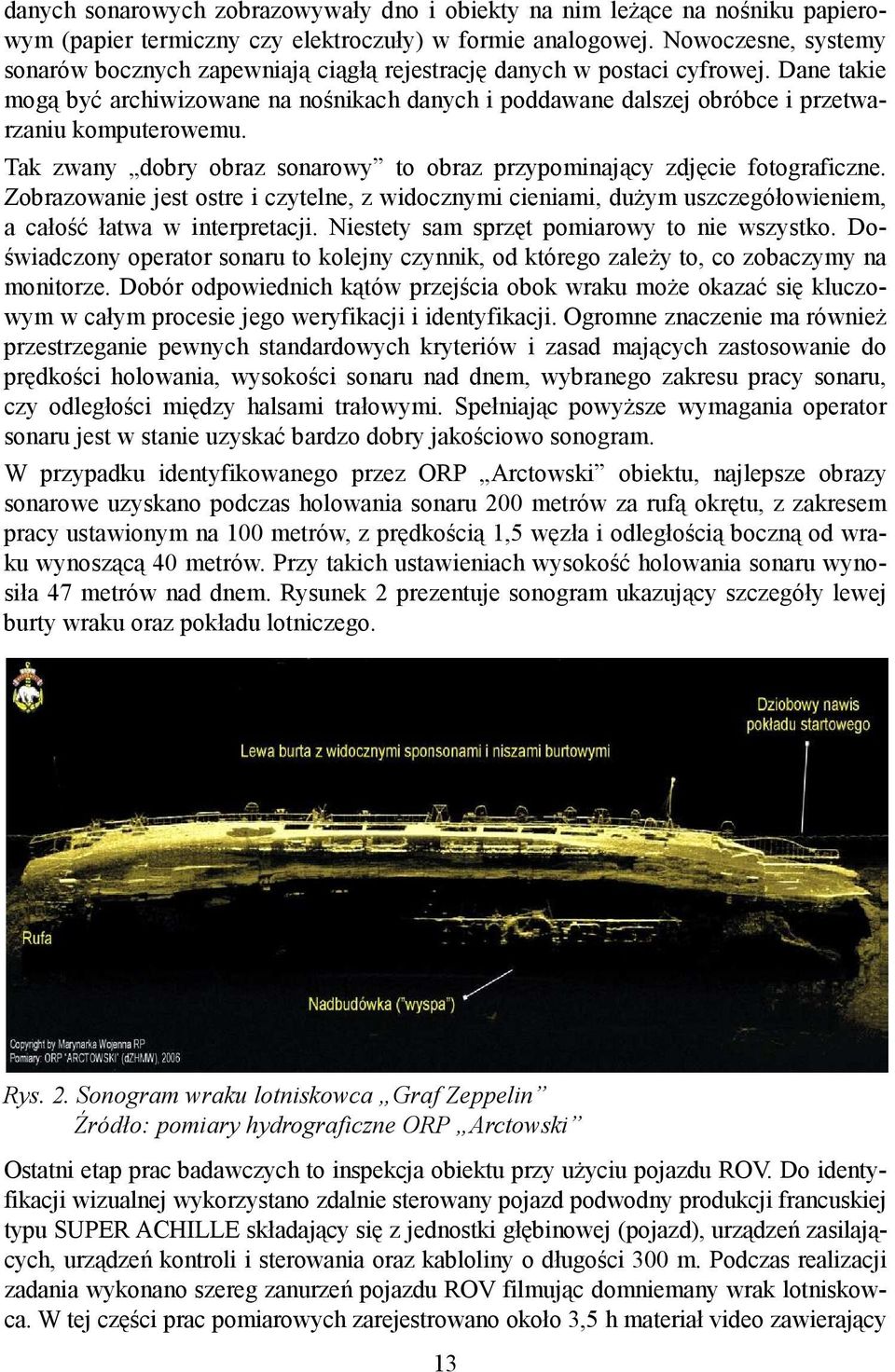 Dane takie mogą być archiwizowane na nośnikach danych i poddawane dalszej obróbce i przetwarzaniu komputerowemu. Tak zwany dobry obraz sonarowy to obraz przypominający zdjęcie fotograficzne.