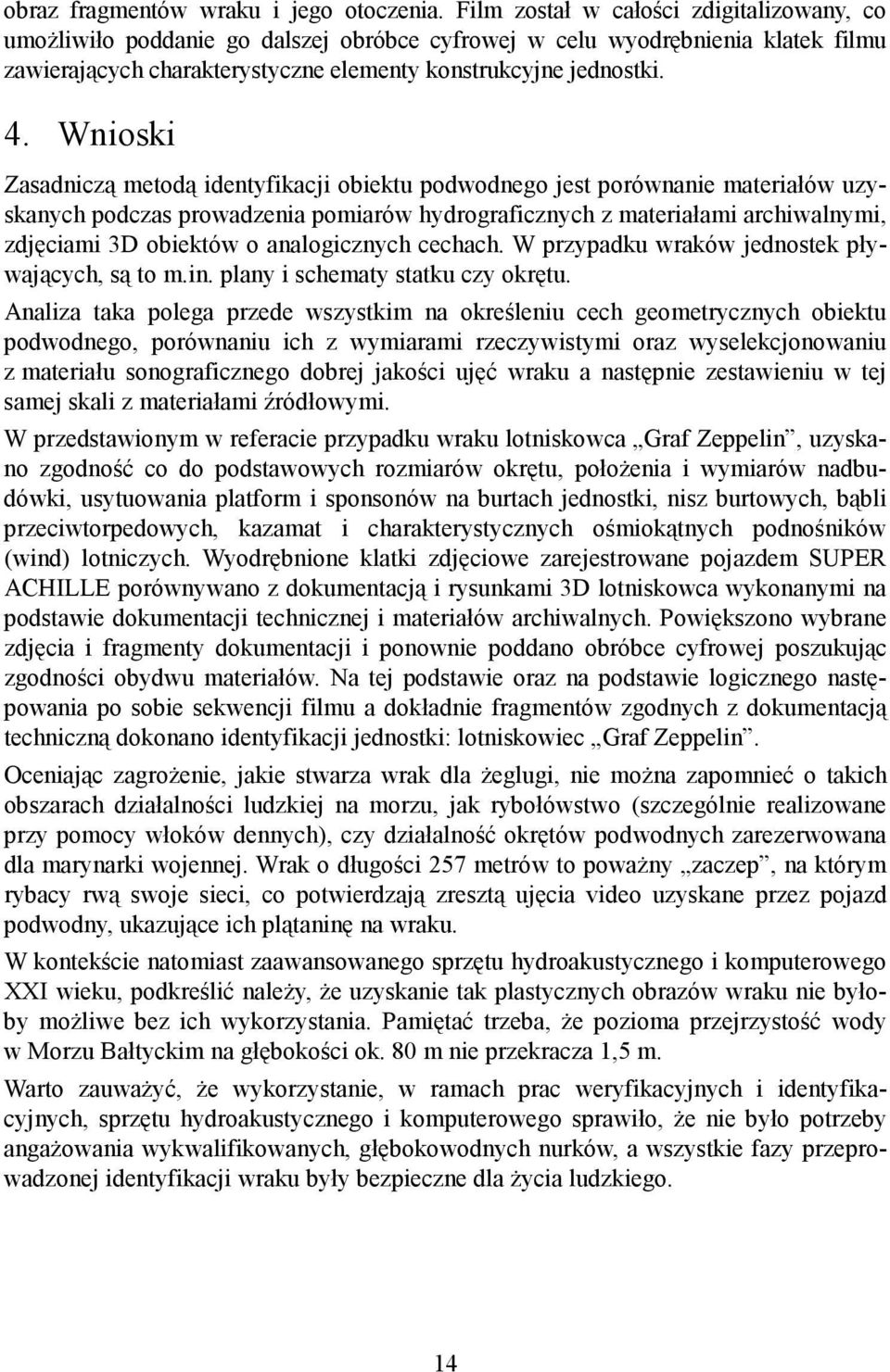 Wnioski Zasadniczą metodą identyfikacji obiektu podwodnego jest porównanie materiałów uzyskanych podczas prowadzenia pomiarów hydrograficznych z materiałami archiwalnymi, zdjęciami 3D obiektów o
