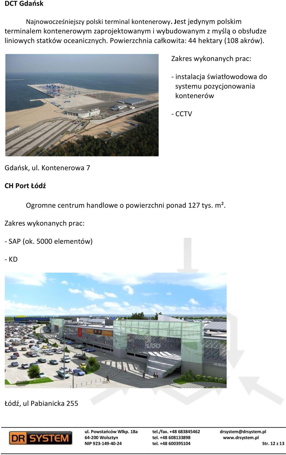 Powierzchnia całkowita: 44 hektary (108 akrów). Zakres wykonanych prac: - instalacja światłowodowa do systemu pozycjonowania kontenerów - CCTV Gdańsk, ul.