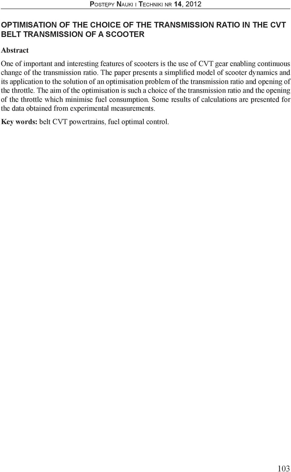 The paper presents a simplified model of scooter dynamics and its application to the solution of an optimisation problem of the transmission ratio and opening of the throttle.