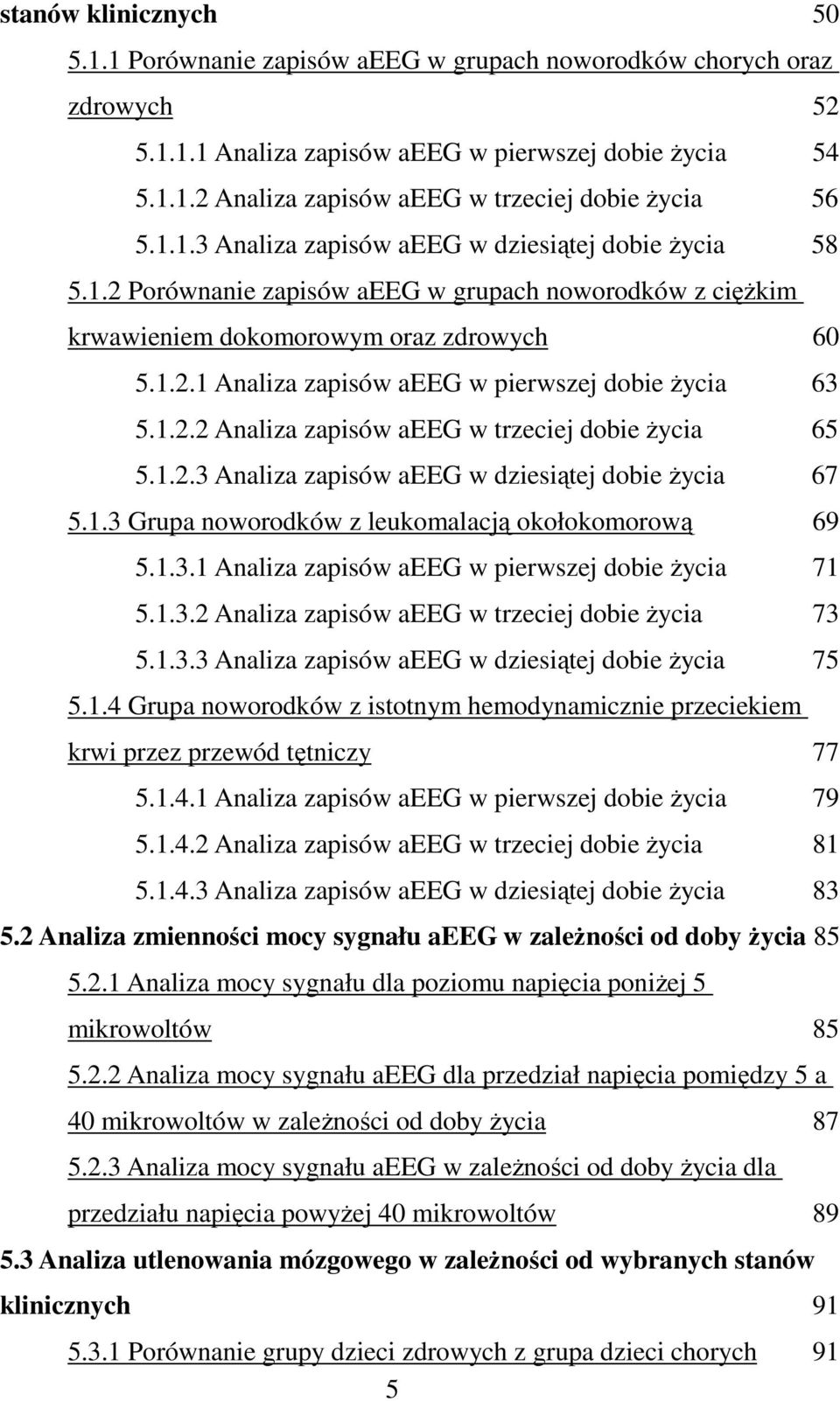 1.2.2 Analiza zapisów aeeg w trzeciej dobie życia 65 5.1.2.3 Analiza zapisów aeeg w dziesiątej dobie życia 67 5.1.3 Grupa noworodków z leukomalacją okołokomorową 69 5.1.3.1 Analiza zapisów aeeg w pierwszej dobie życia 71 5.