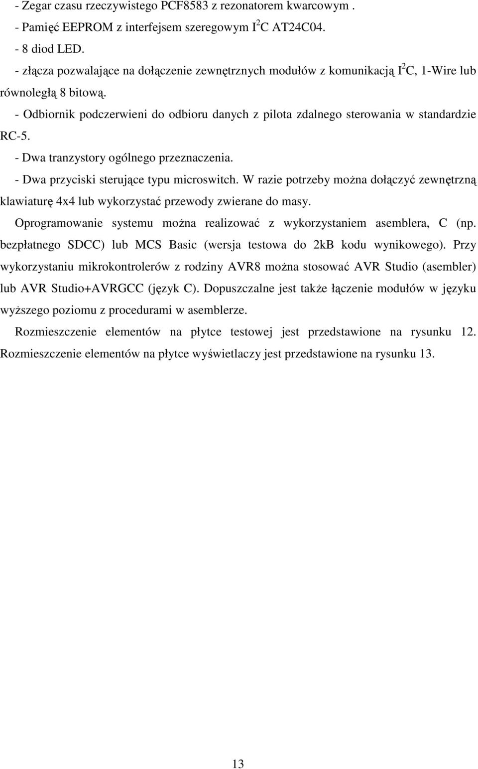 - Dwa tranzystory ogólnego przeznaczenia. - Dwa przyciski sterujące typu microswitch. W razie potrzeby moŝna dołączyć zewnętrzną klawiaturę 4x4 lub wykorzystać przewody zwierane do masy.