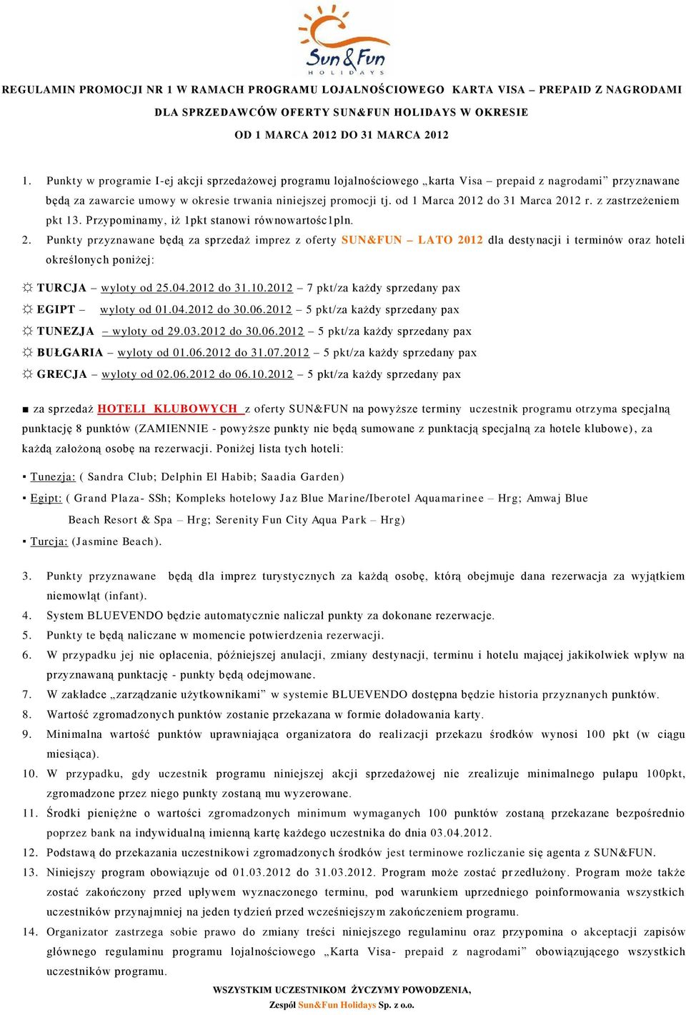od 1 Marca 2012 do 31 Marca 2012 r. z zastrzeżeniem pkt 13. Przypominamy, iż 1pkt stanowi równowartośc1pln. 2. Punkty przyznawane będą za sprzedaż imprez z oferty SUN&FUN LATO 2012 dla destynacji i terminów oraz hoteli określonych poniżej: TURCJA wyloty od 25.