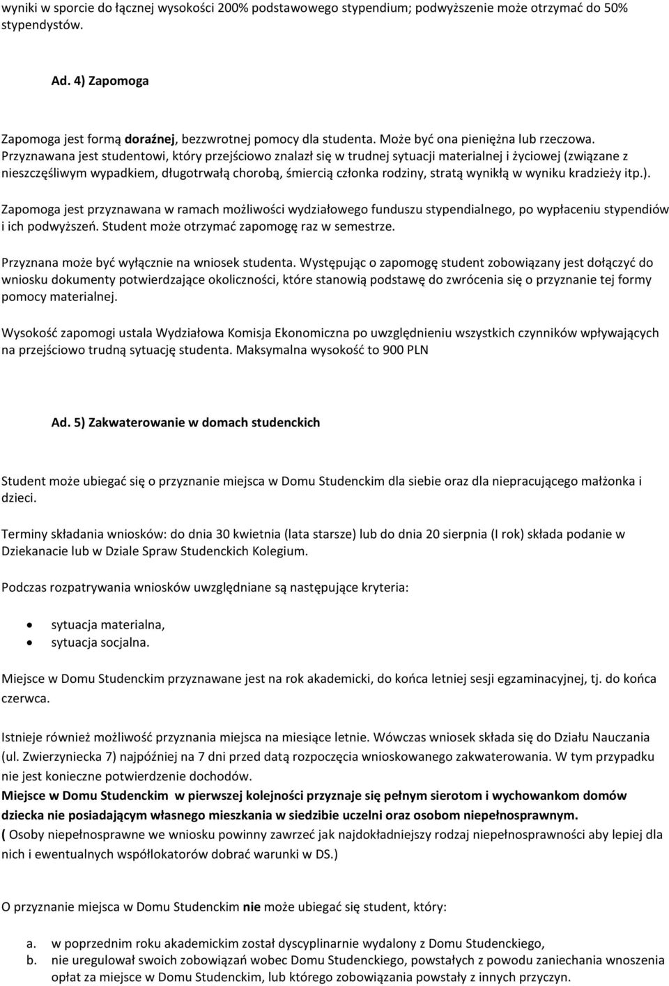 Przyznawana jest studentowi, który przejściowo znalazł się w trudnej sytuacji materialnej i życiowej (związane z nieszczęśliwym wypadkiem, długotrwałą chorobą, śmiercią członka rodziny, stratą