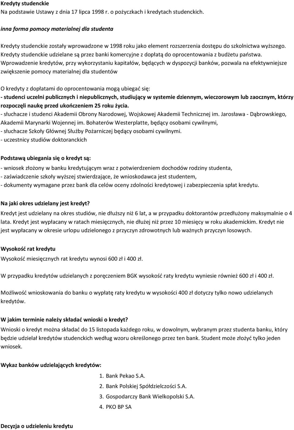 Kredyty studenckie udzielane są przez banki komercyjne z dopłatą do oprocentowania z budżetu państwa.