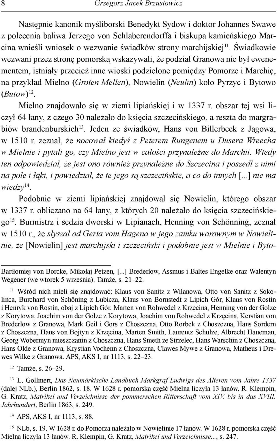 Świadkowie wezwani przez stronę pomorską wskazywali, że podział Granowa nie był ewenementem, istniały przecież inne wioski podzielone pomiędzy Pomorze i Marchię, na przykład Mielno (Groten Mellen),