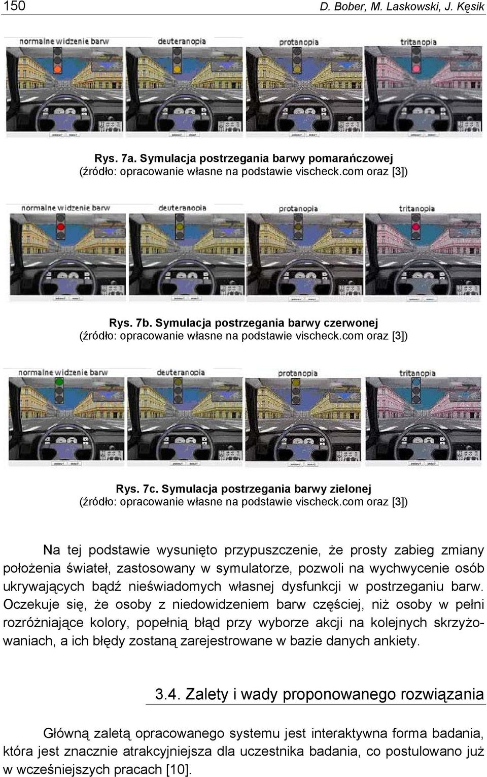 com oraz [3]) Na tej podstawie wysunięto przypuszczenie, że prosty zabieg zmiany położenia świateł, zastosowany w symulatorze, pozwoli na wychwycenie osób ukrywających bądź nieświadomych własnej