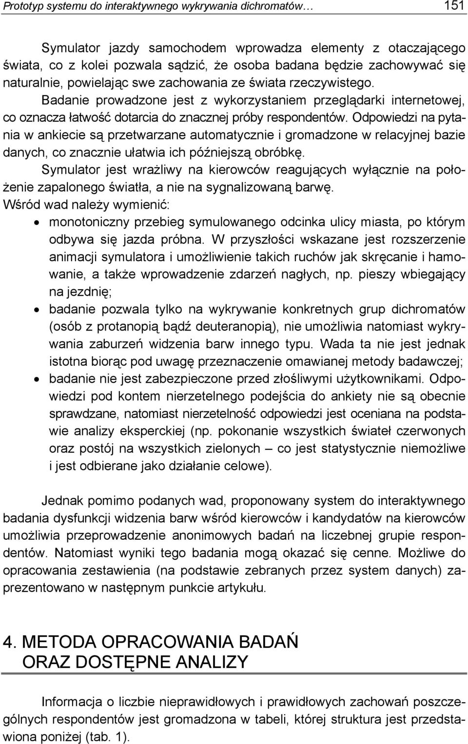Odpowiedzi na pytania w ankiecie są przetwarzane automatycznie i gromadzone w relacyjnej bazie danych, co znacznie ułatwia ich późniejszą obróbkę.