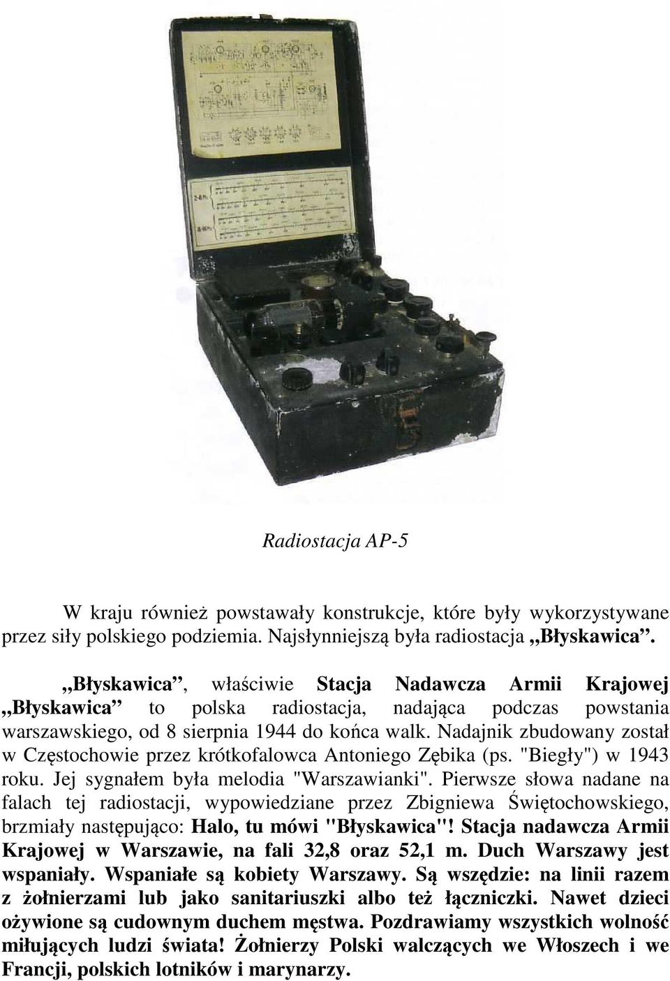 Nadajnik zbudowany został w Częstochowie przez krótkofalowca Antoniego Zębika (ps. "Biegły") w 1943 roku. Jej sygnałem była melodia "Warszawianki".