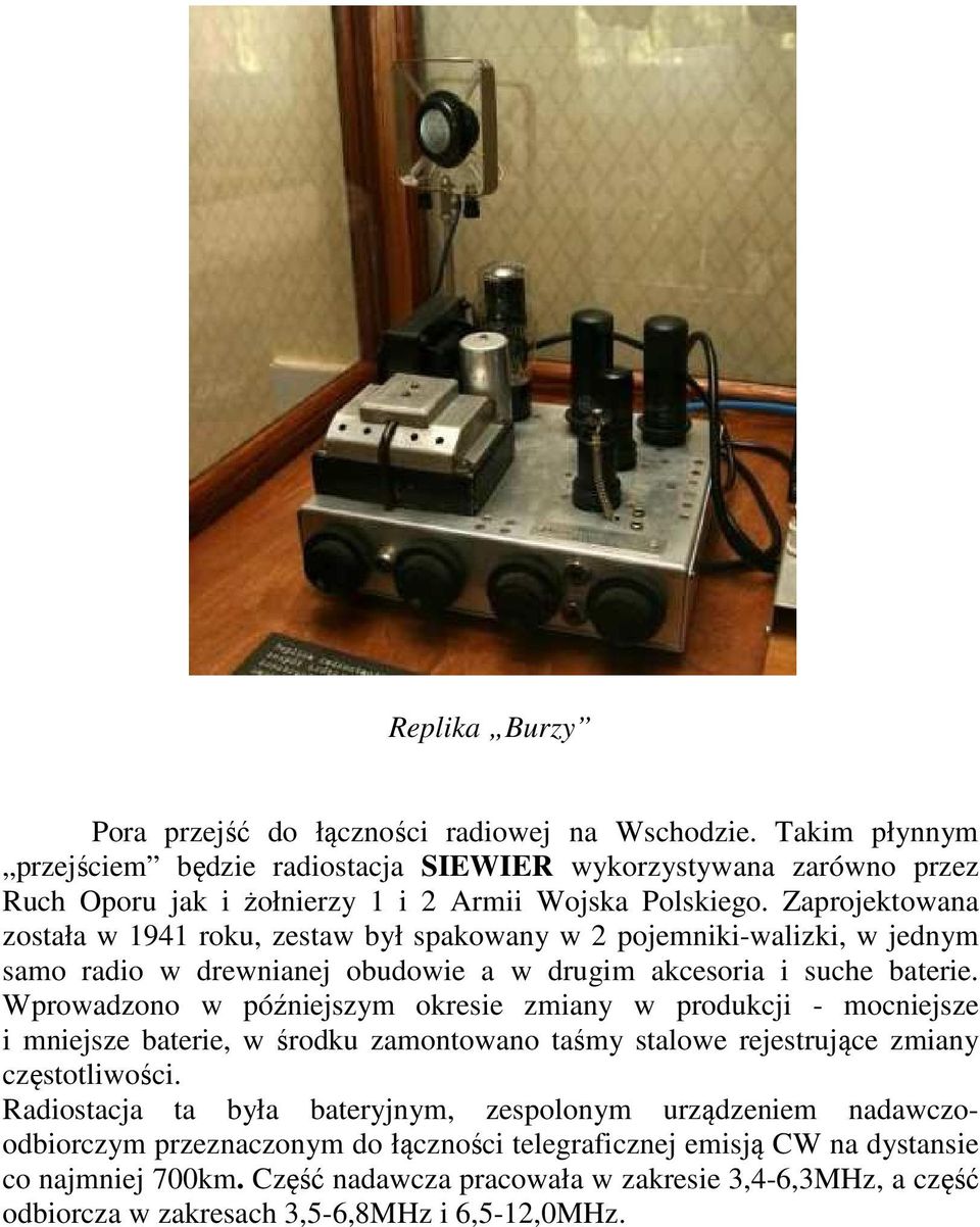 Zaprojektowana została w 1941 roku, zestaw był spakowany w 2 pojemniki-walizki, w jednym samo radio w drewnianej obudowie a w drugim akcesoria i suche baterie.