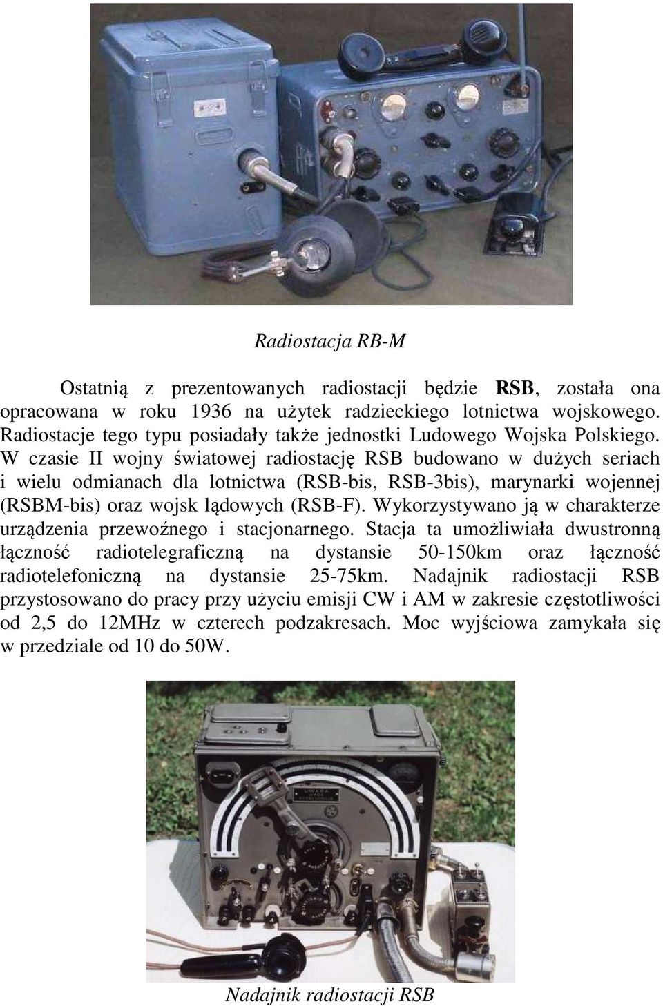 W czasie II wojny światowej radiostację RSB budowano w dużych seriach i wielu odmianach dla lotnictwa (RSB-bis, RSB-3bis), marynarki wojennej (RSBM-bis) oraz wojsk lądowych (RSB-F).