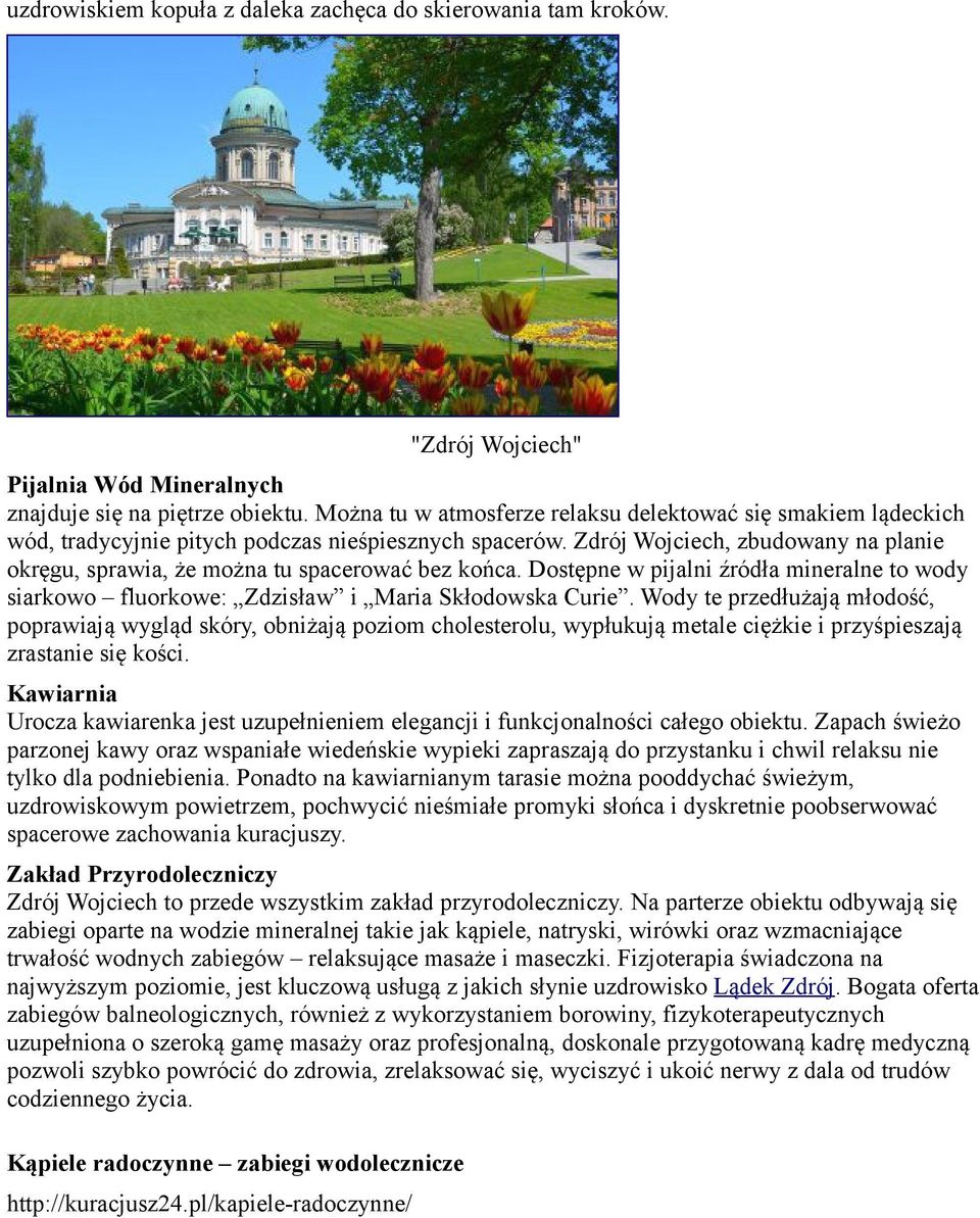 Zdrój Wojciech, zbudowany na planie okręgu, sprawia, że można tu spacerować bez końca. Dostępne w pijalni źródła mineralne to wody siarkowo fluorkowe: Zdzisław i Maria Skłodowska Curie.