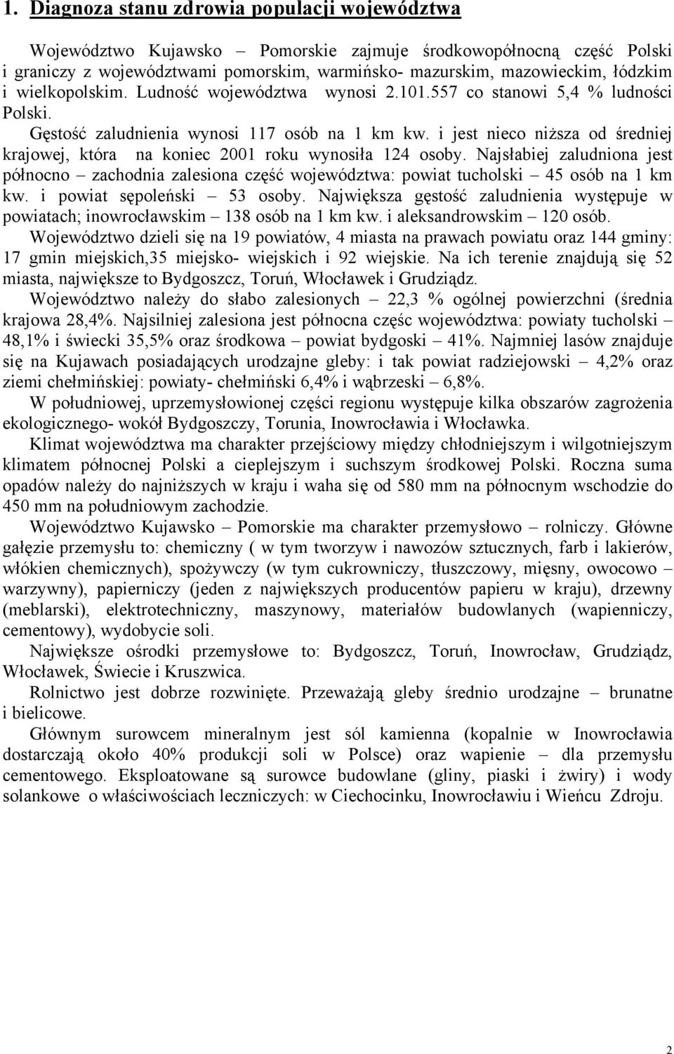 i jest nieco niższa od średniej krajowej, która na koniec 2001 roku wynosiła 124 osoby. Najsłabiej zaludniona jest północno zachodnia zalesiona część województwa: powiat tucholski 45 osób na 1 km kw.