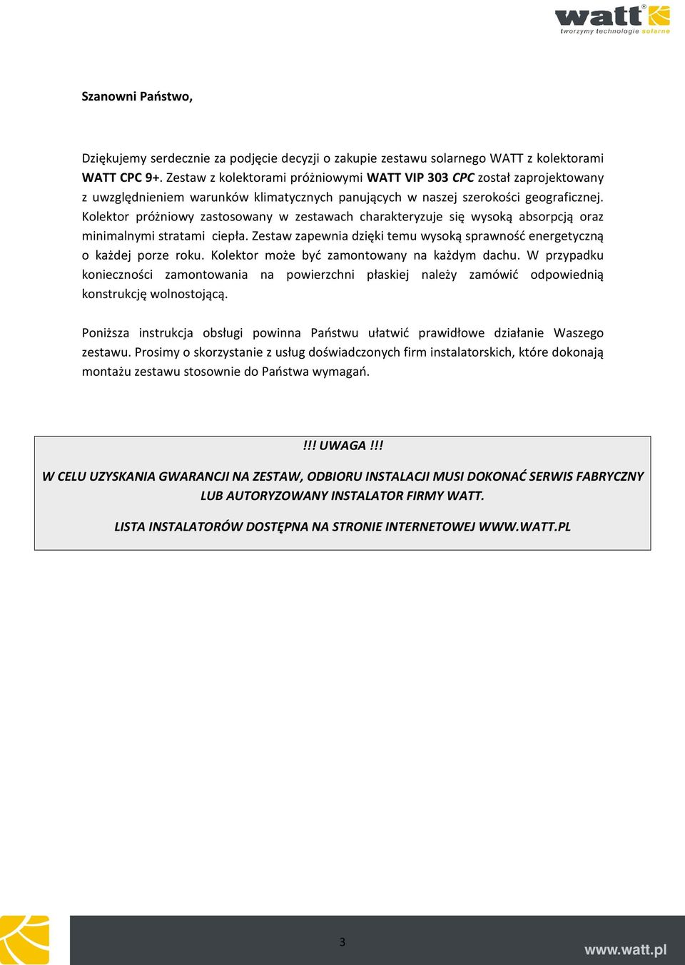 Kolektor próżniowy zastosowany w zestawach charakteryzuje się wysoką absorpcją oraz minimalnymi stratami ciepła. Zestaw zapewnia dzięki temu wysoką sprawność energetyczną o każdej porze roku.