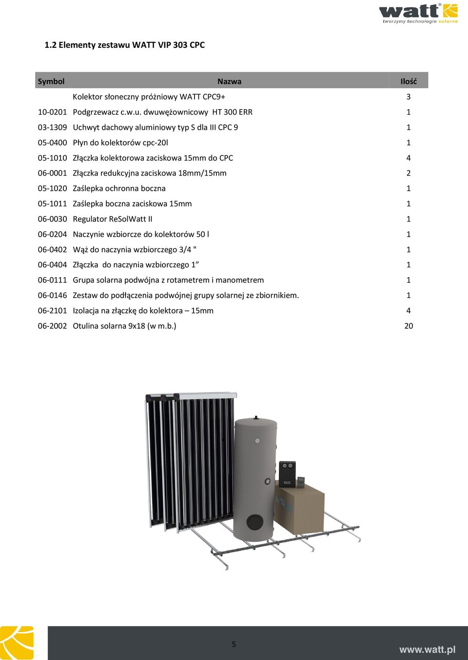 dwuwężownicowy HT 300 ERR 1 03-1309 Uchwyt dachowy aluminiowy typ S dla III CPC 9 1 05-0400 Płyn do kolektorów cpc-20l 1 05-1010 Złączka kolektorowa zaciskowa 15mm do CPC 4 06-0001 Złączka redukcyjna