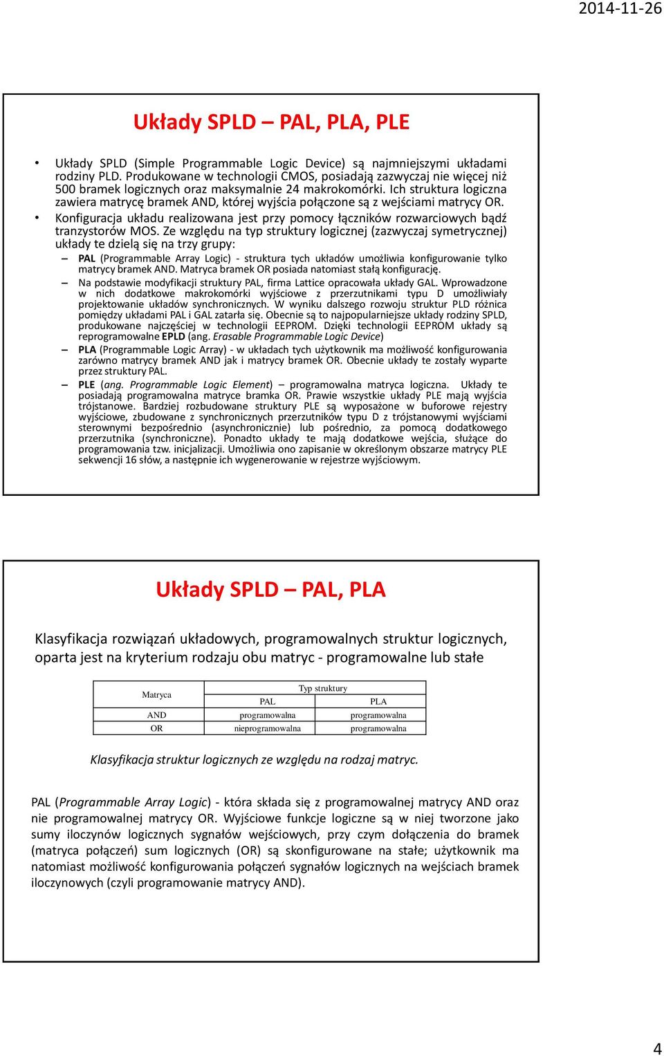 Ich struktura logiczna zawiera matrycę bramek AND, której wyjścia połączone są z wejściami matrycy OR. Konfiguracja układu realizowana jest przy pomocy łączników rozwarciowych bądź tranzystorów MOS.