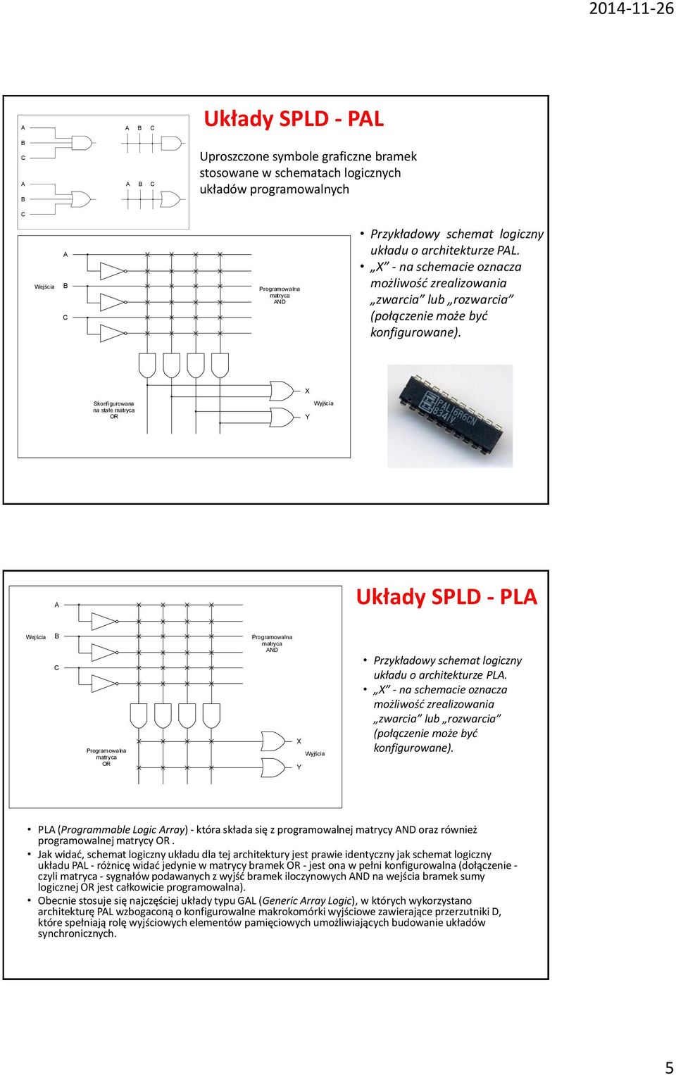 X Skonfigurowana na stałe matryca OR Y Wyjścia A Układy SPLD - PLA Wejścia B C Programowalna matryca OR Programowalna matryca AND X Y Wyjścia Przykładowy schemat logiczny układu o architekturze PLA.