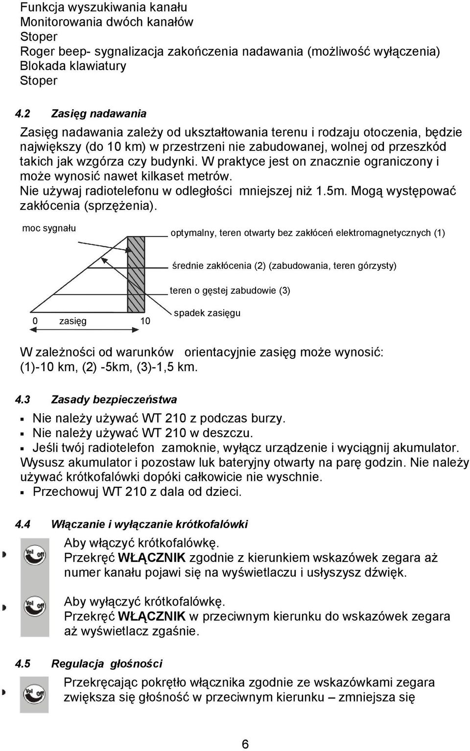 W praktyce jest on znacznie ograniczony i może wynosić nawet kilkaset metrów. Nie używaj radiotelefonu w odległości mniejszej niż 1.5m. Mogą występować zakłócenia (sprzężenia).