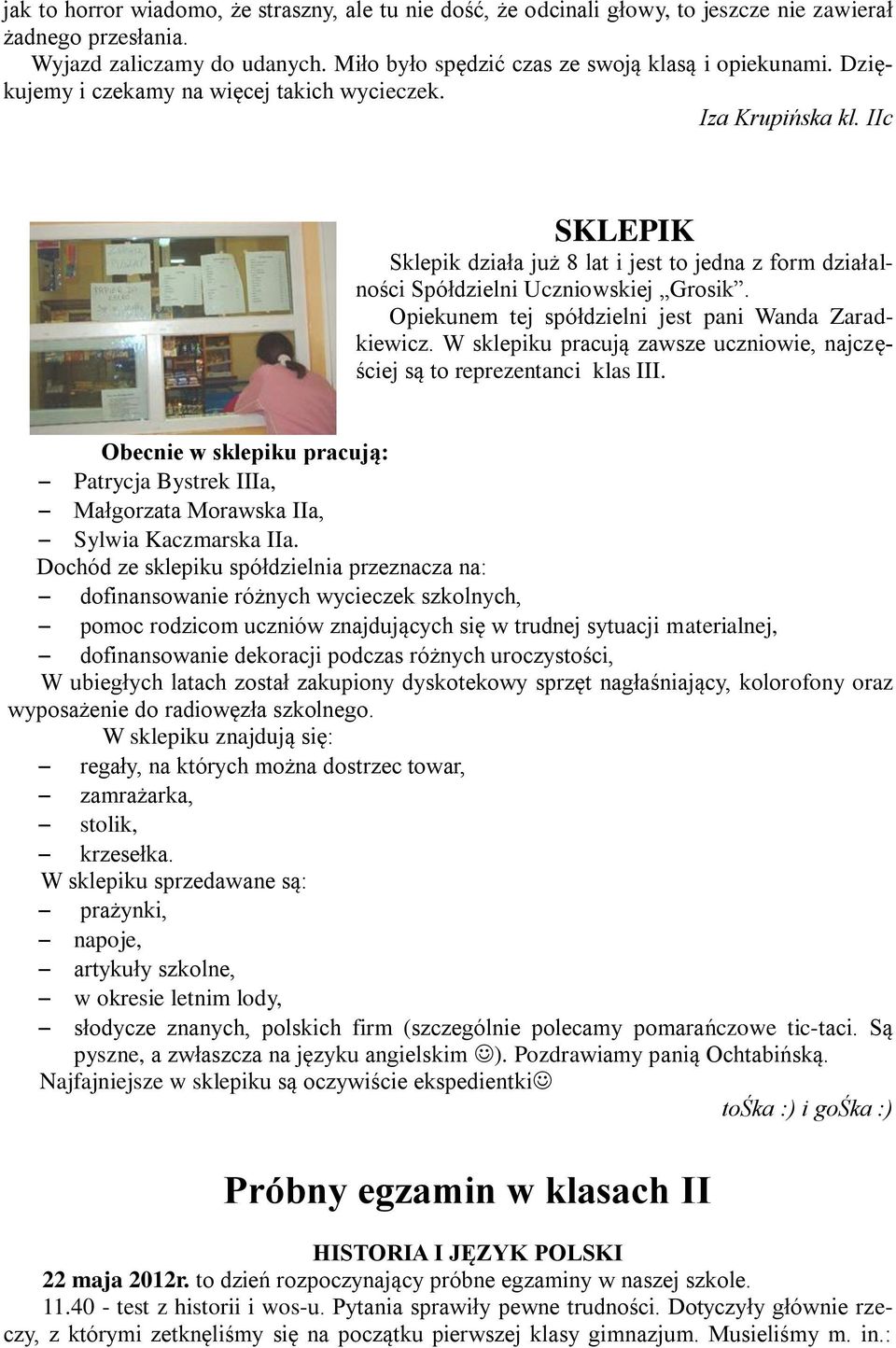 Opiekunem tej spółdzielni jest pani Wanda Zaradkiewicz. W sklepiku pracują zawsze uczniowie, najczęściej są to reprezentanci klas III.