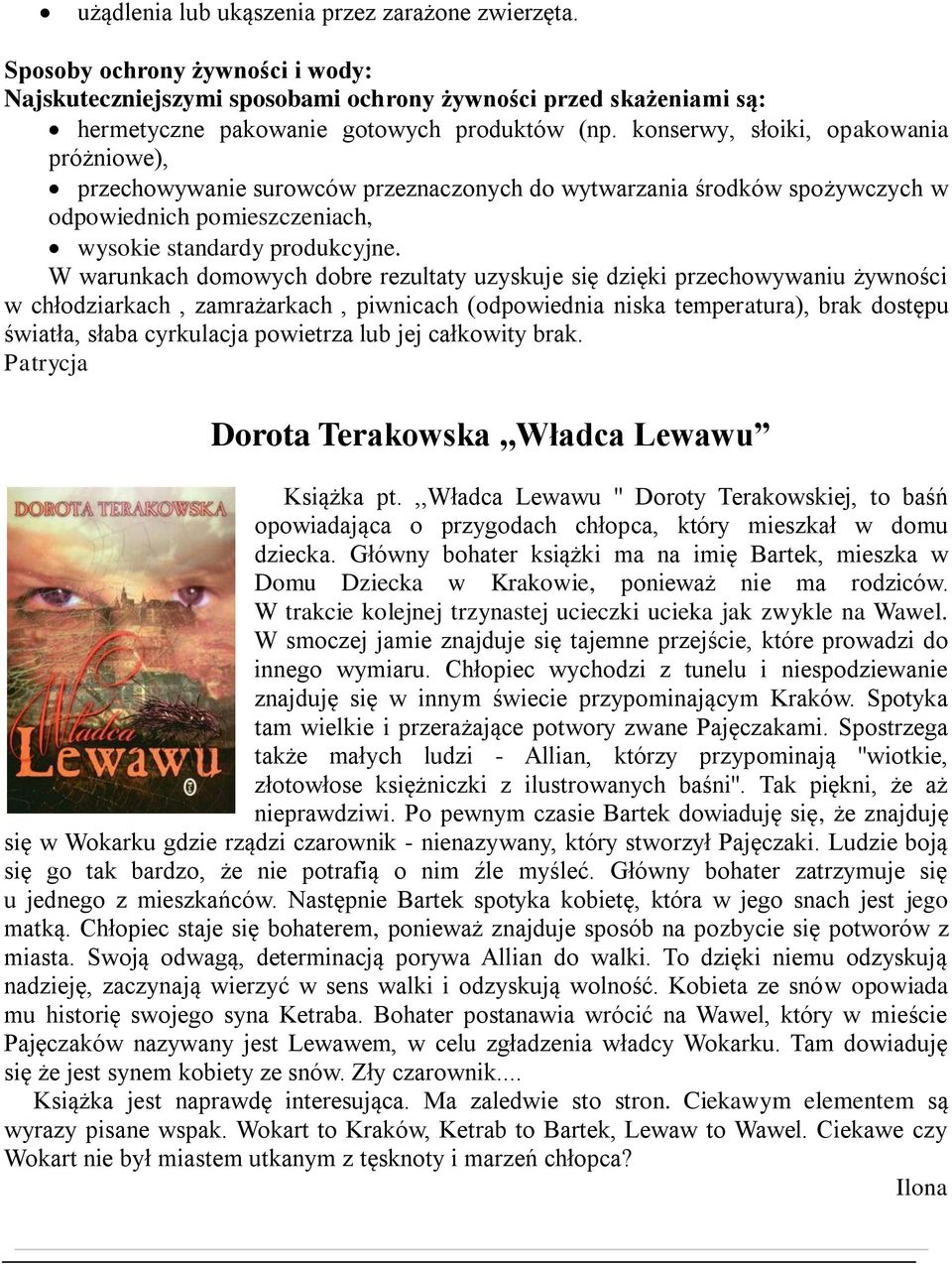 W warunkach domowych dobre rezultaty uzyskuje się dzięki przechowywaniu żywności w chłodziarkach, zamrażarkach, piwnicach (odpowiednia niska temperatura), brak dostępu światła, słaba cyrkulacja