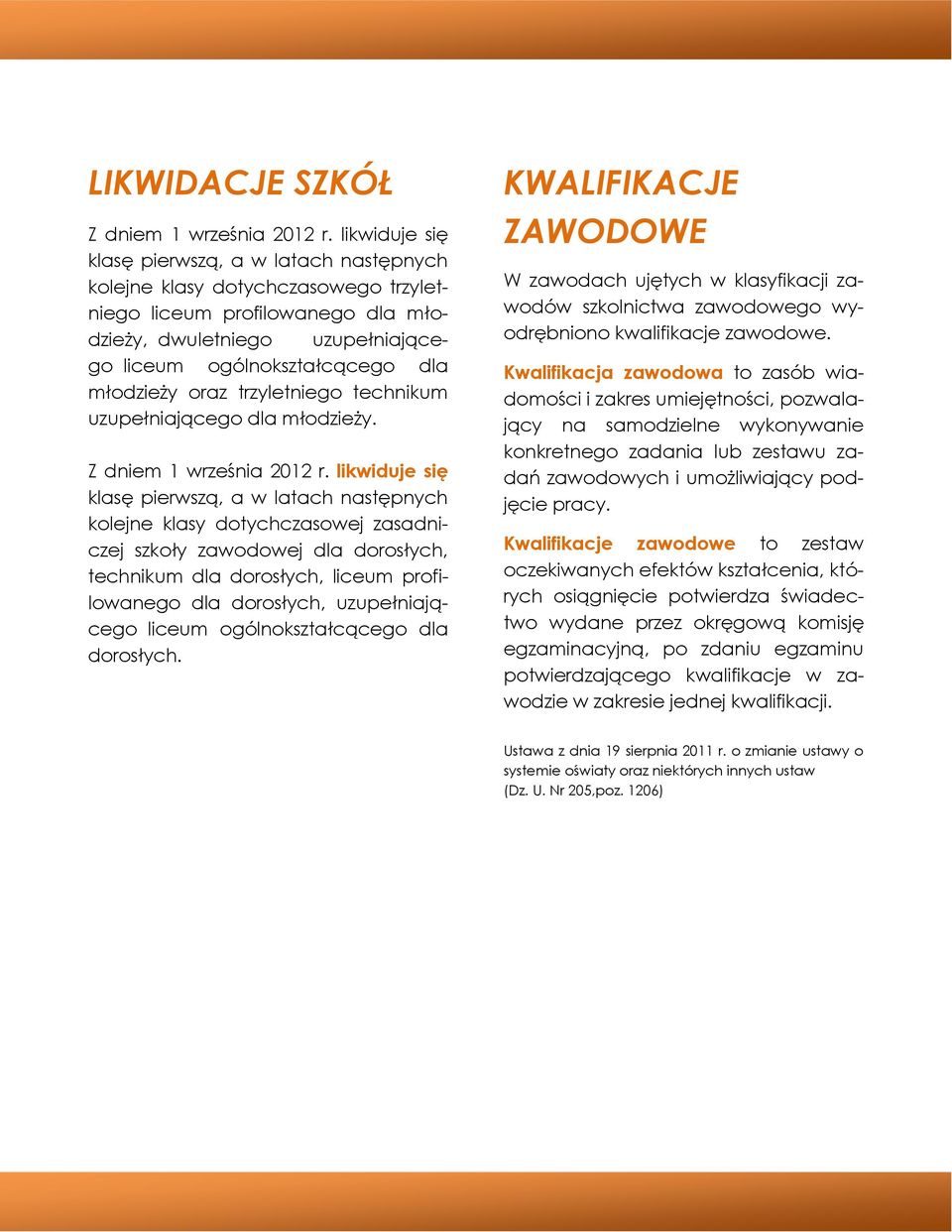 likwiduje się klasę pierwszą, a w latach następnych kolejne klasy dotychczasowej zasadniczej szkoły zawodowej dla dorosłych, technikum dla dorosłych, liceum profilowanego dla dorosłych,