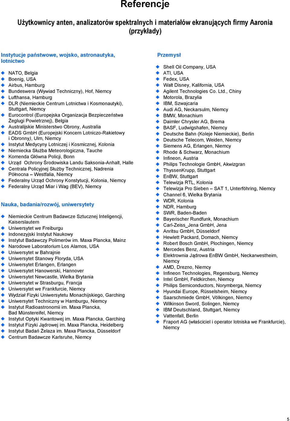 Powietrznej), Belgia Australijskie Ministerstwo Obrony, Australia EADS GmbH (Europejski Koncern Lotniczo-Rakietowy i Obronny), Ulm, Niemcy Instytut Medycyny Lotniczej i Kosmicznej, Kolonia Niemiecka
