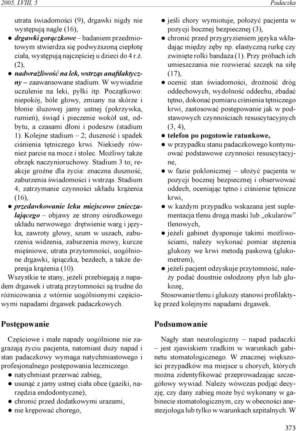 Początkowo: niepokój, bóle głowy, zmiany na skórze i błonie śluzowej jamy ustnej (pokrzywka, rumień), świąd i pieczenie wokół ust, odbytu, a czasami dłoni i podeszw (stadium 1).