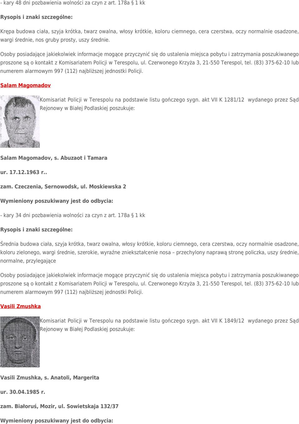 Czerwonego Krzyża 3, 21-550 Terespol, tel. (83) 375-62-10 lub Salam Magomadov Komisariat Policji w Terespolu na podstawie listu gończego sygn. akt VII K 1281/12 wydanego przez Sąd Salam Magomadov, s.