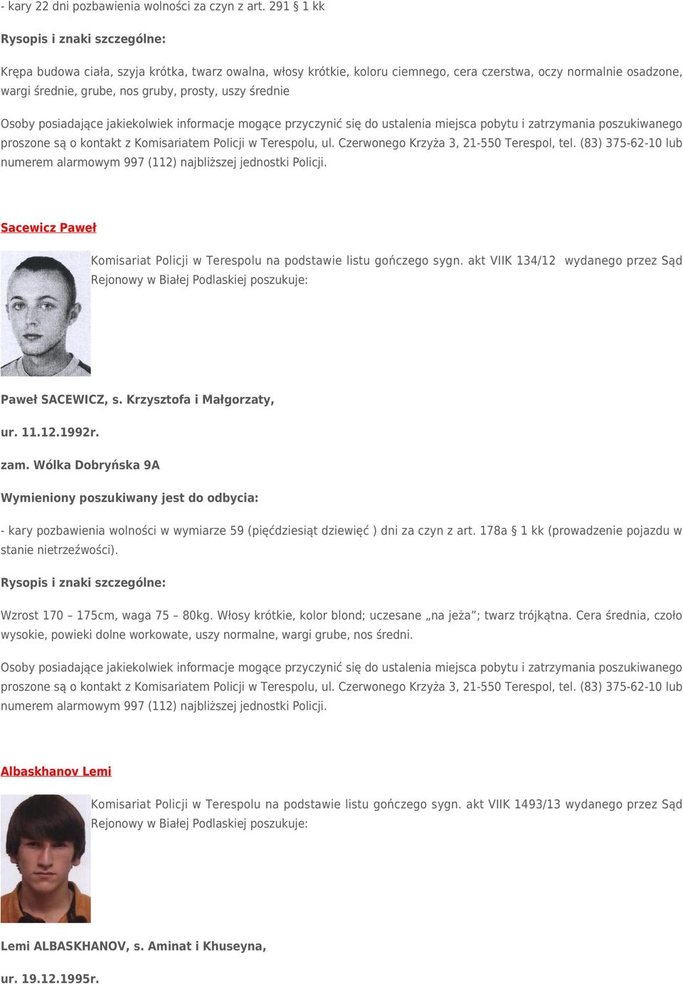 Czerwonego Krzyża 3, 21-550 Terespol, tel. (83) 375-62-10 lub Sacewicz Paweł Komisariat Policji w Terespolu na podstawie listu gończego sygn. akt VIIK 134/12 wydanego przez Sąd Paweł SACEWICZ, s.