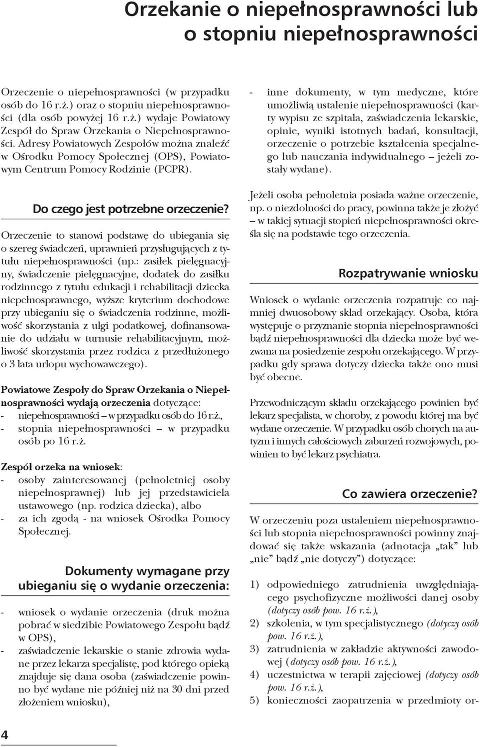 Orzeczenie to stanowi podstawę do ubiegania się o szereg świadczeń, uprawnień przysługujących z tytułu niepełnosprawności (np.