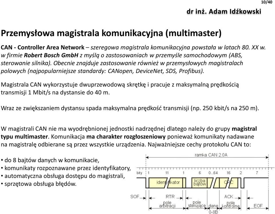 Obecnie znajduje zastosowanie również w przemysłowych magistralach polowych (najpopularniejsze standardy: CANopen, DeviceNet, SDS, Profibus).