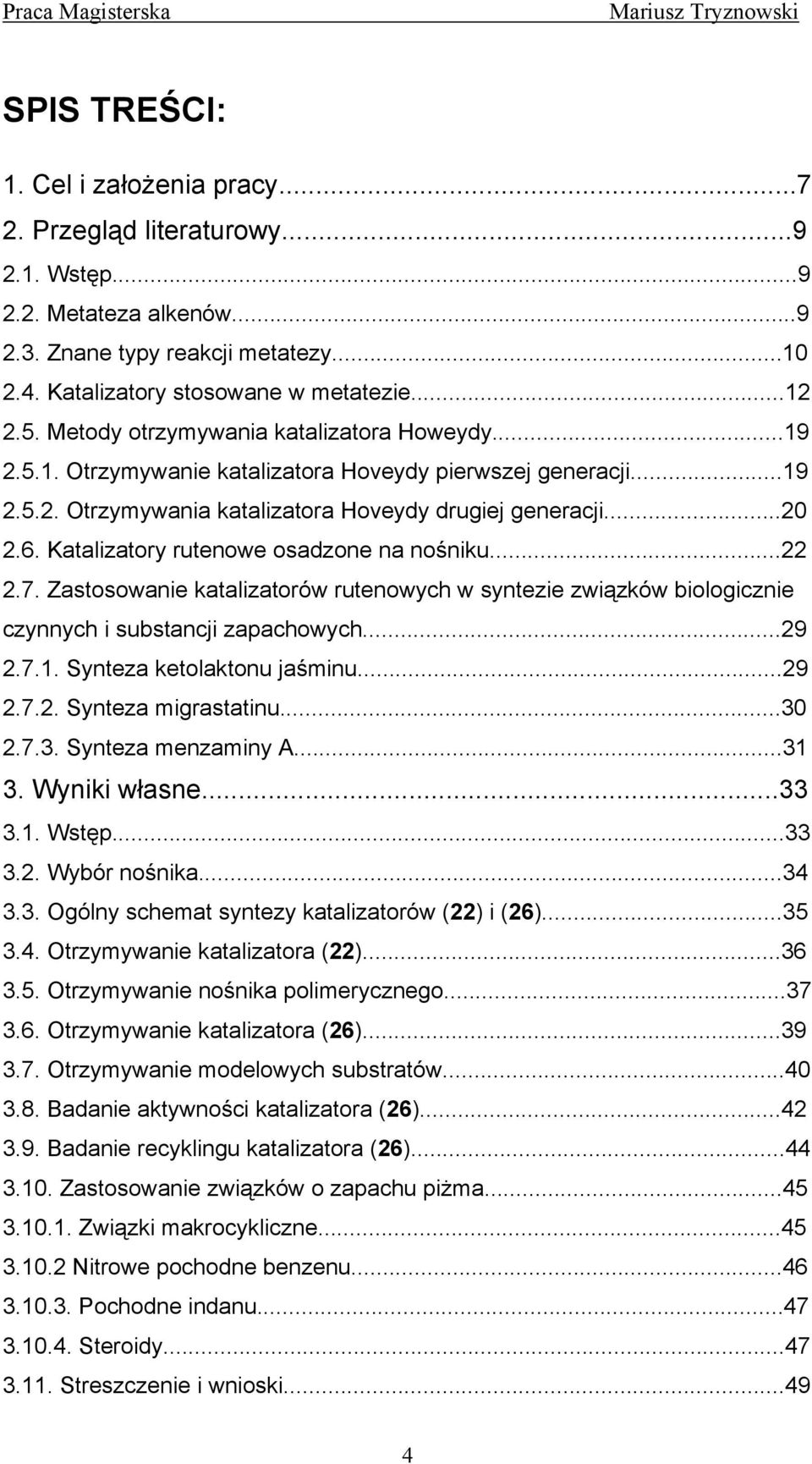 ..20 2.6. Katalizatory rutenowe osadzone na nośniku...22 2.7. Zastosowanie katalizatorów rutenowych w syntezie związków biologicznie czynnych i substancji zapachowych...29 2.7.1.
