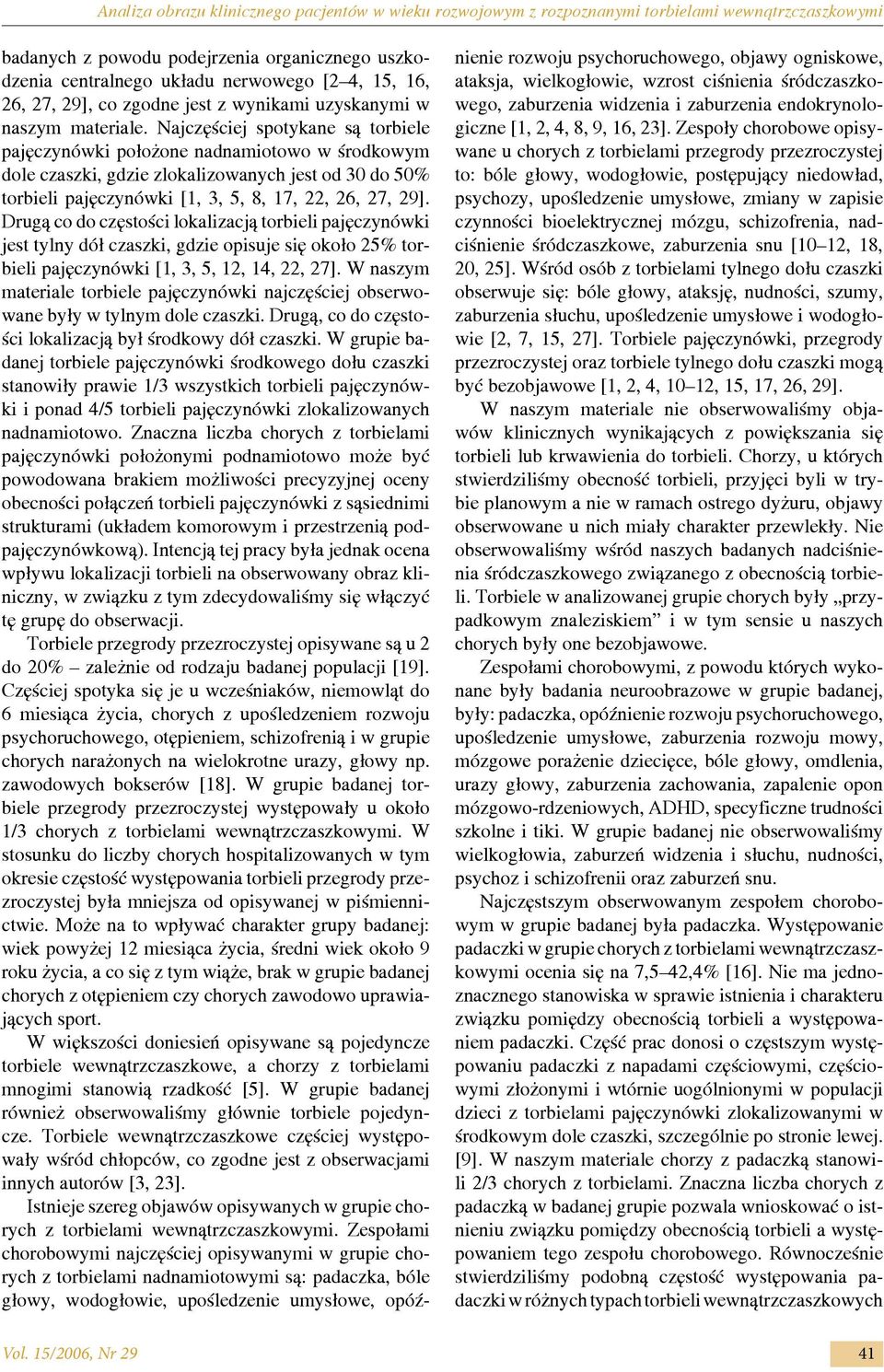 Najczęściej spotykane są torbiele pajęczynówki położone nadnamiotowo w środkowym dole czaszki, gdzie zlokalizowanych jest od 30 do 50% torbieli pajęczynówki [1, 3, 5, 8, 17, 22, 26, 27, 29].