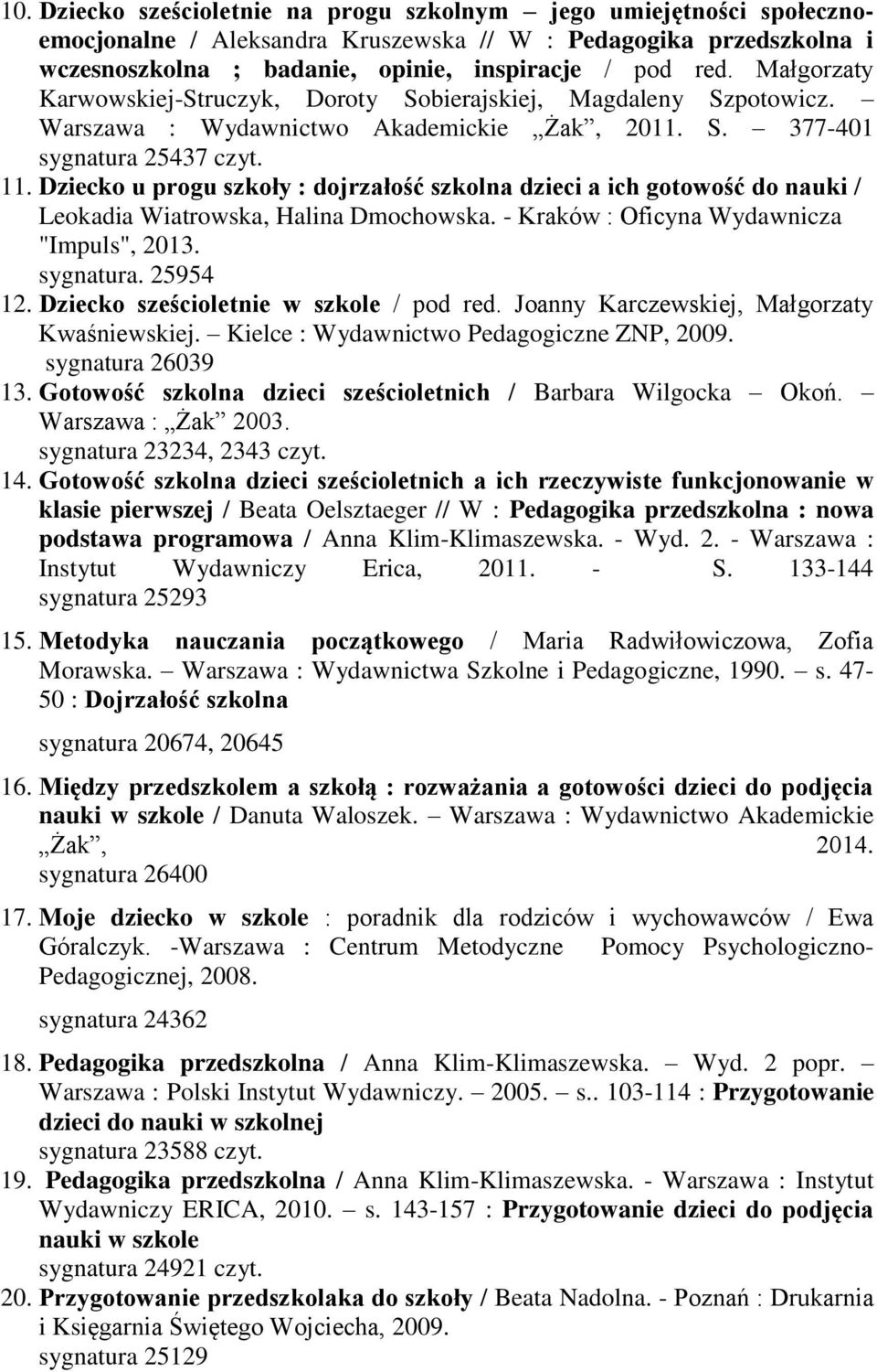 Dziecko u progu szkoły : dojrzałość szkolna dzieci a ich gotowość do nauki / Leokadia Wiatrowska, Halina Dmochowska. - Kraków : Oficyna Wydawnicza "Impuls", 2013. sygnatura. 25954 12.