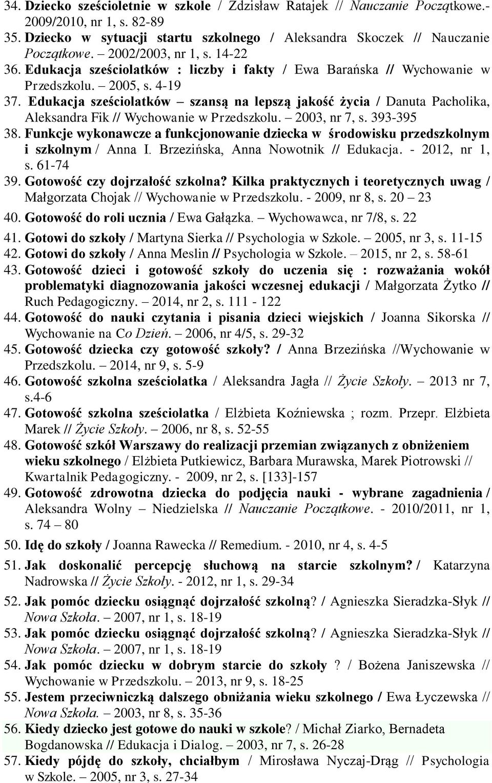 Edukacja sześciolatków szansą na lepszą jakość życia / Danuta Pacholika, Aleksandra Fik // Wychowanie w Przedszkolu. 2003, nr 7, s. 393-395 38.