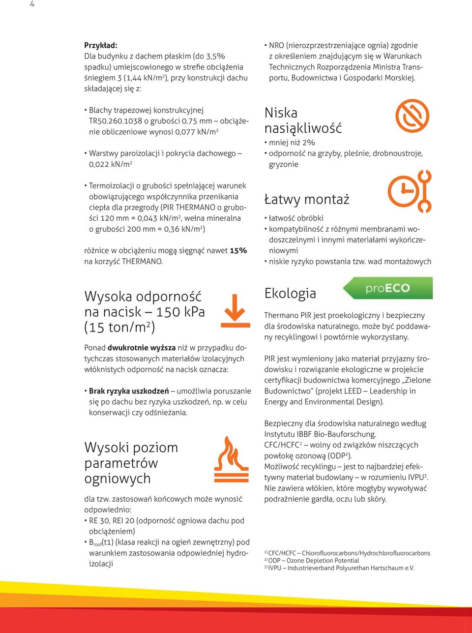 czynnika przenikania ciep a dla przegrody (PIR THERMANO o grubo- ci 120 mm = 0,043 kn/m 2, we na mineralna o grubo ci 200 mm = 0,36 kn/m 2 ) ró nice w obci eniu mog si gn nawet 15% na korzy THERMANO.