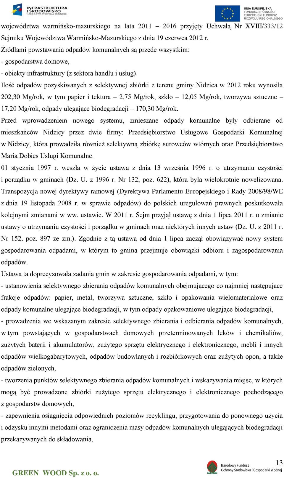 Ilość odpadów pozyskiwanych z selektywnej zbiórki z terenu gminy Nidzica w 2012 roku wynosiła 202,30 Mg/rok, w tym papier i tektura 2,75 Mg/rok, szkło 12,05 Mg/rok, tworzywa sztuczne 17,20 Mg/rok,