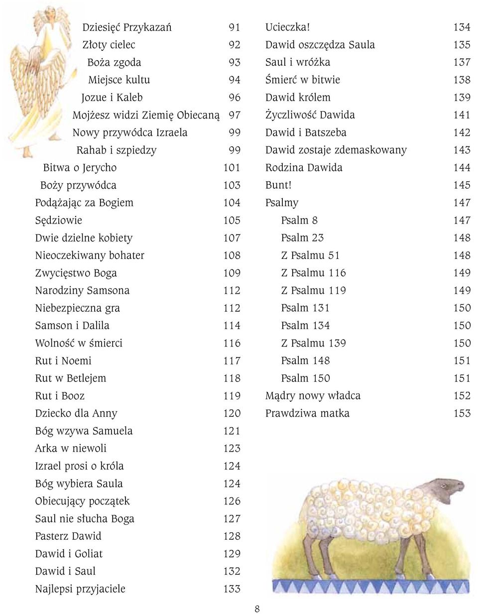 Rut i Noemi 117 Rut w Betlejem 118 Rut i Booz 119 Dziecko dla Anny 120 Bóg wzywa Samuela 121 Arka w niewoli 123 Izrael prosi o króla 124 Bóg wybiera Saula 124 Obiecujący początek 126 Saul nie słucha