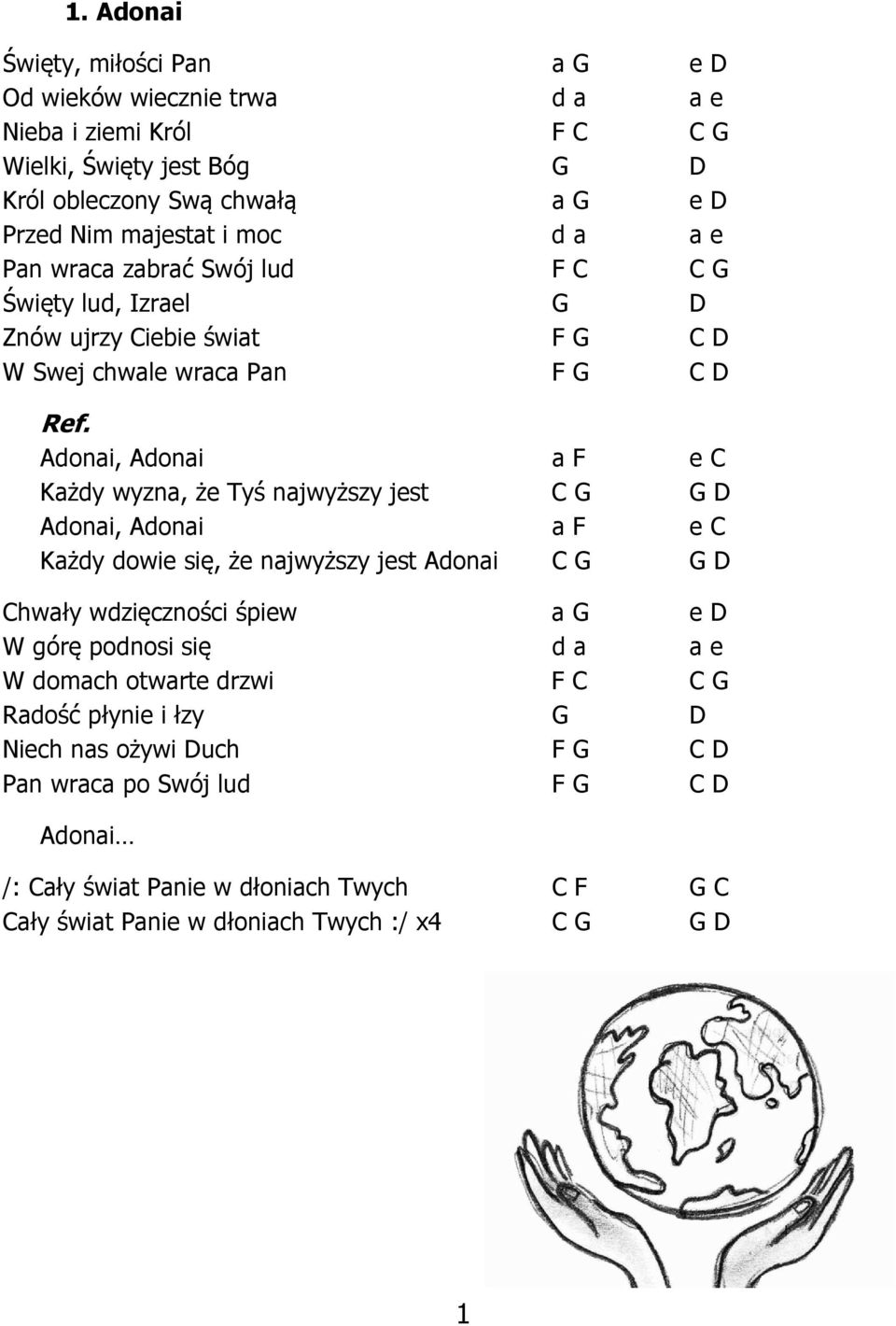 Adonai, Adonai a F e C Każdy wyzna, że Tyś najwyższy jest C G G D Adonai, Adonai a F e C Każdy dowie się, że najwyższy jest Adonai C G G D Chwały wdzięczności śpiew a G e D W górę