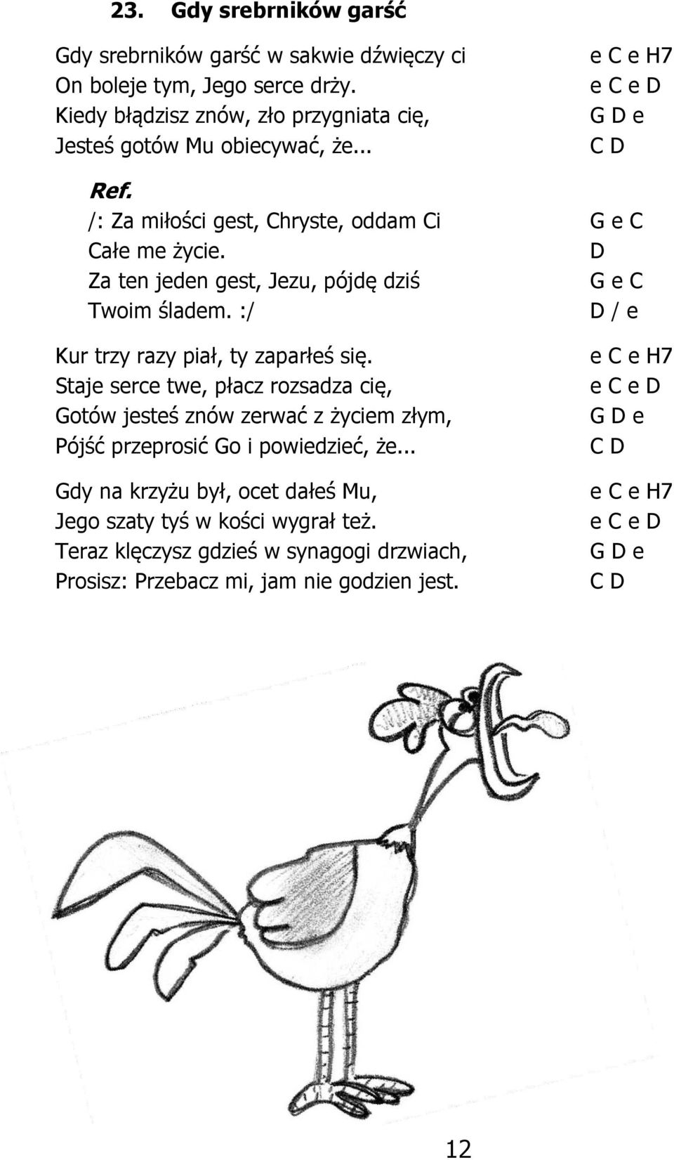:/ D / e Kur trzy razy piał, ty zaparłeś się. Staje serce twe, płacz rozsadza cię, Gotów jesteś znów zerwać z życiem złym, Pójść przeprosić Go i powiedzieć, że.