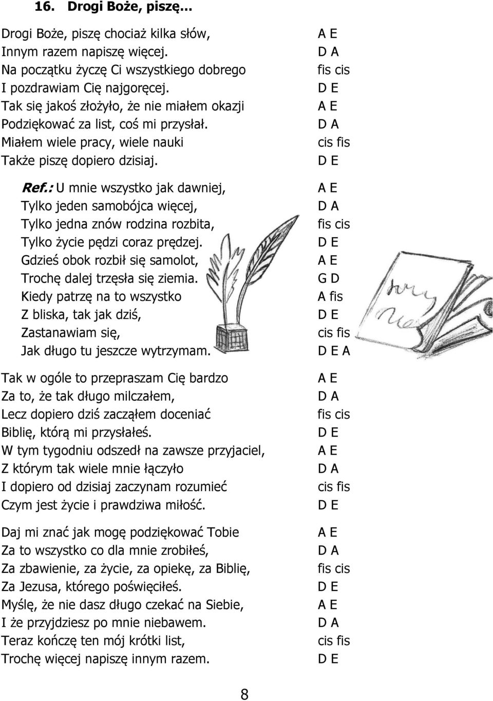 : U mnie wszystko jak dawniej, Tylko jeden samobójca więcej, Tylko jedna znów rodzina rozbita, Tylko życie pędzi coraz prędzej. Gdzieś obok rozbił się samolot, Trochę dalej trzęsła się ziemia.