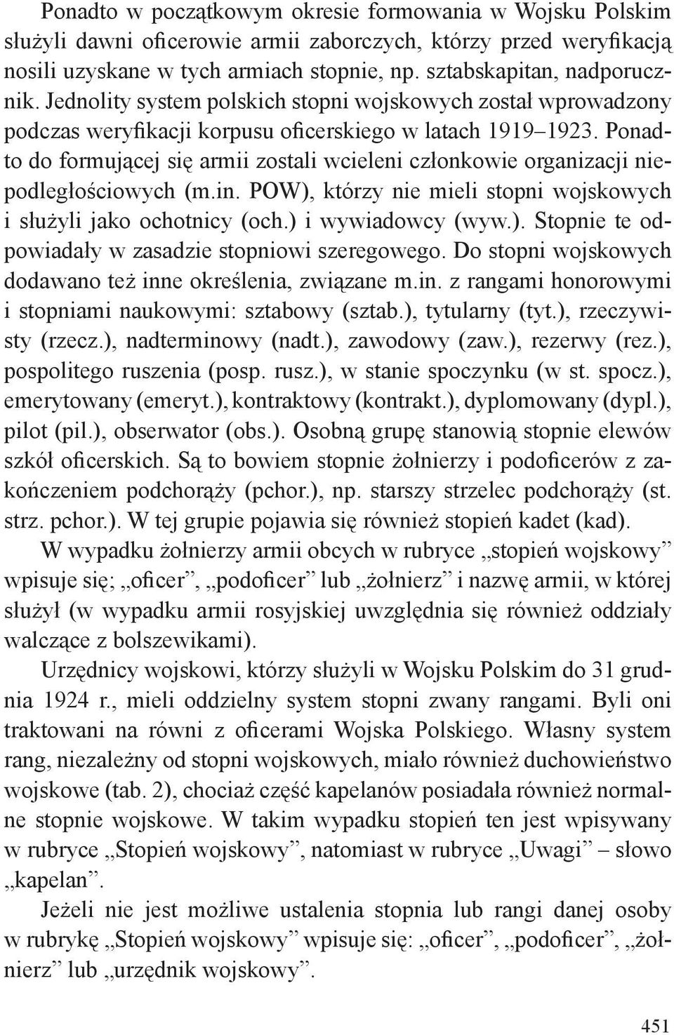 Ponadto do formującej się armii zostali wcieleni członkowie organizacji niepodległościowych (m.in. POW), którzy nie mieli stopni wojskowych i służyli jako ochotnicy (och.) i wywiadowcy (wyw.). Stopnie te odpowiadały w zasadzie stopniowi szeregowego.
