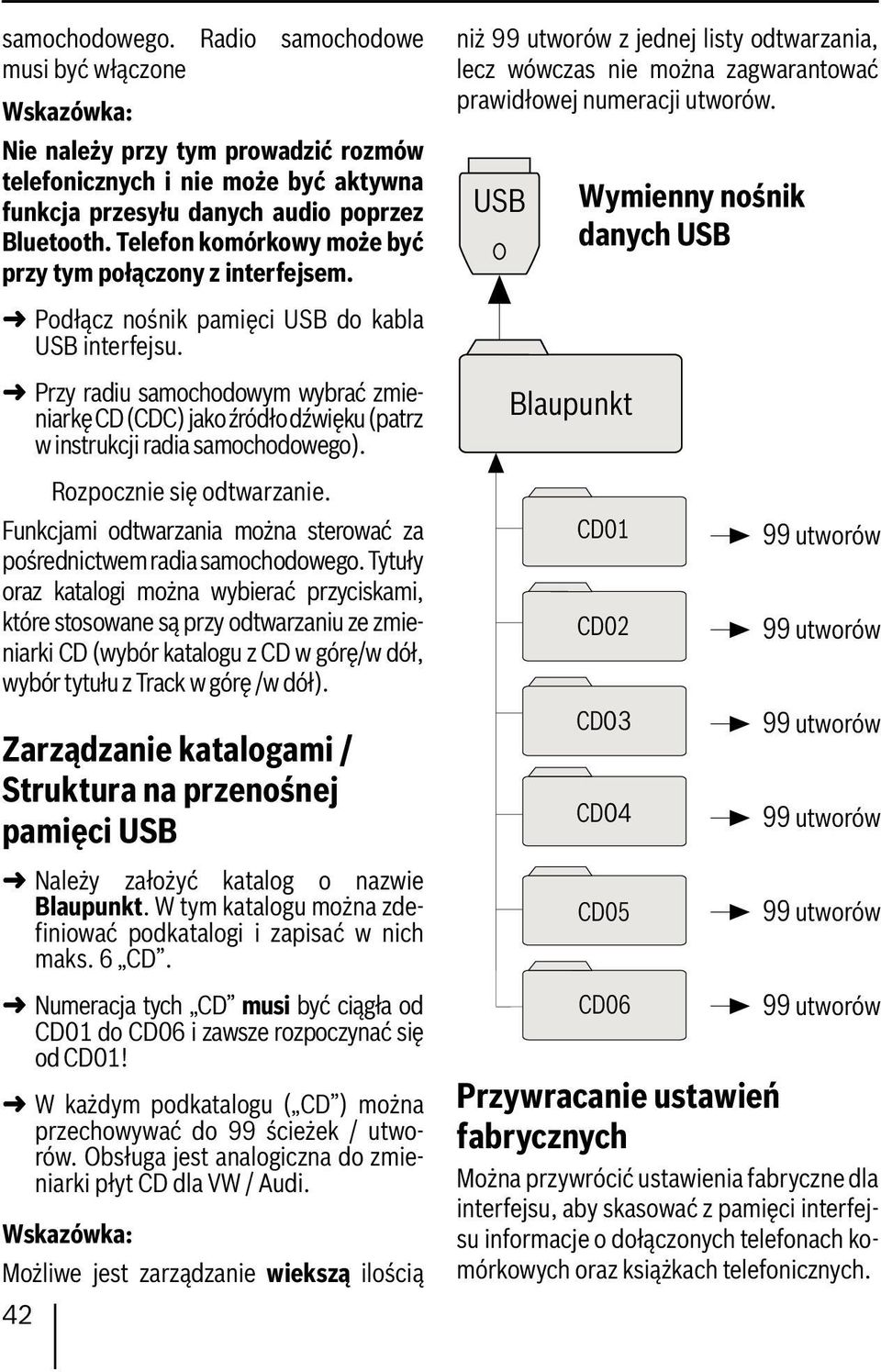 USB Wymienny nośnik danych USB Podłącz nośnik pamięci USB do kabla USB interfejsu. 42 Przy radiu samochodowym wybrać zmieniarkę CD (CDC) jako źródło dźwięku (patrz w instrukcji radia samochodowego).