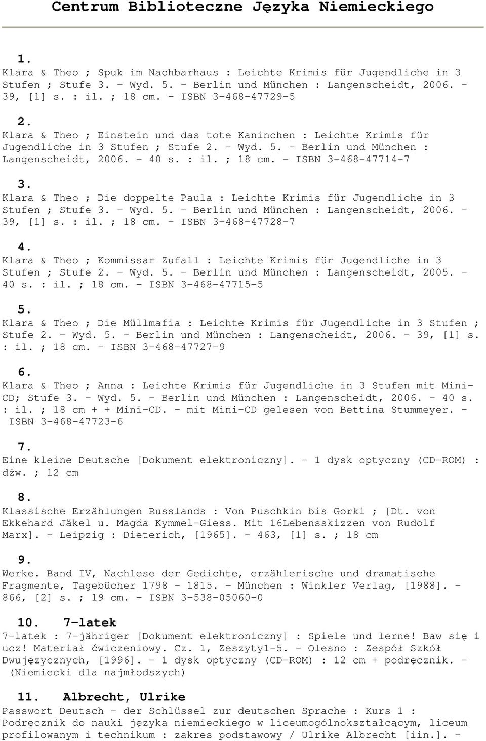 - Berlin und München : Langenscheidt, 2006. - 40 s. : il. ; 18 cm. - ISBN 3-468-47714-7 3. Klara & Theo ; Die doppelte Paula : Leichte Krimis für Jugendliche in 3 Stufen ; Stufe 3. - Wyd. 5.