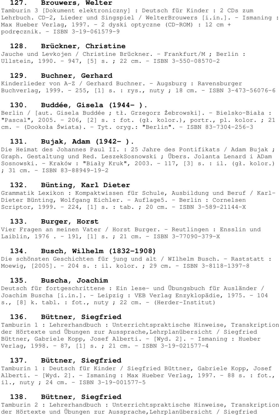 ; 22 cm. - ISBN 3-550-08570-2 129. Buchner, Gerhard Kinderlieder von A-Z / Gerhard Buchner. - Augsburg : Ravensburger Buchverlag, 1999. - 255, [1] s. : rys., nuty ; 18 cm. - ISBN 3-473-56076-6 130.