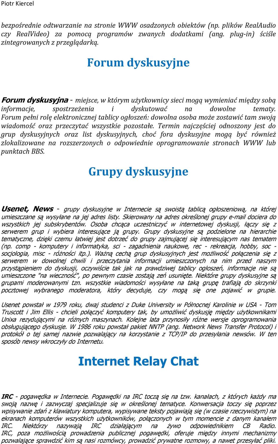 Forum pełni rolę elektronicznej tablicy ogłoszeń: dowolna osoba może zostawić tam swoją wiadomość oraz przeczytać wszystkie pozostałe.