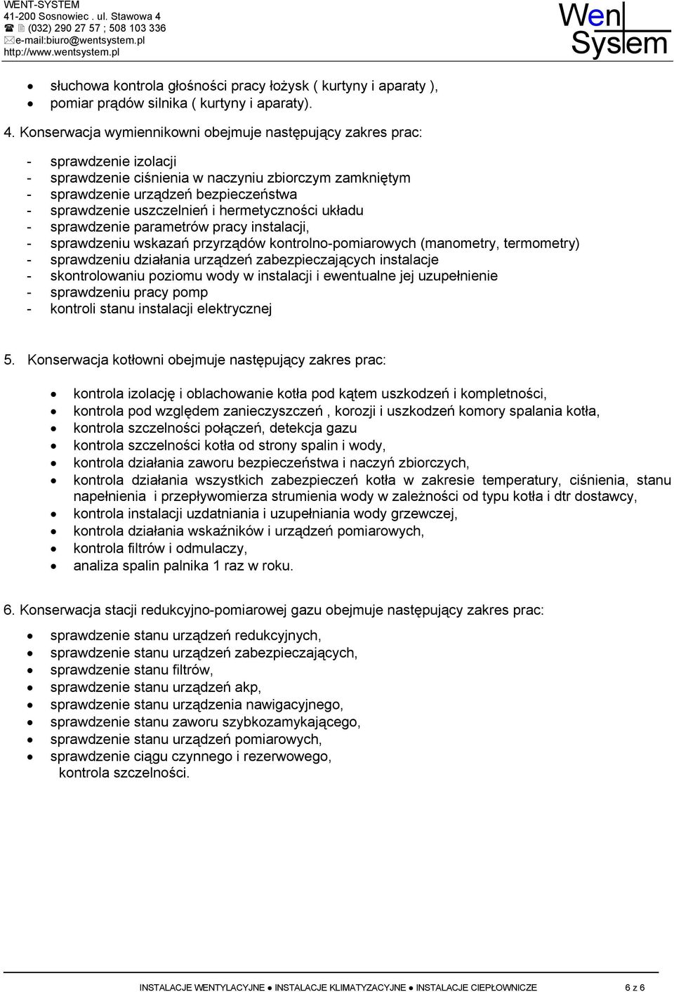 uszczelnień i hermetyczności układu - sprawdzenie parametrów pracy instalacji, - sprawdzeniu wskazań przyrządów kontrolno-pomiarowych (manometry, termometry) - sprawdzeniu działania urządzeń