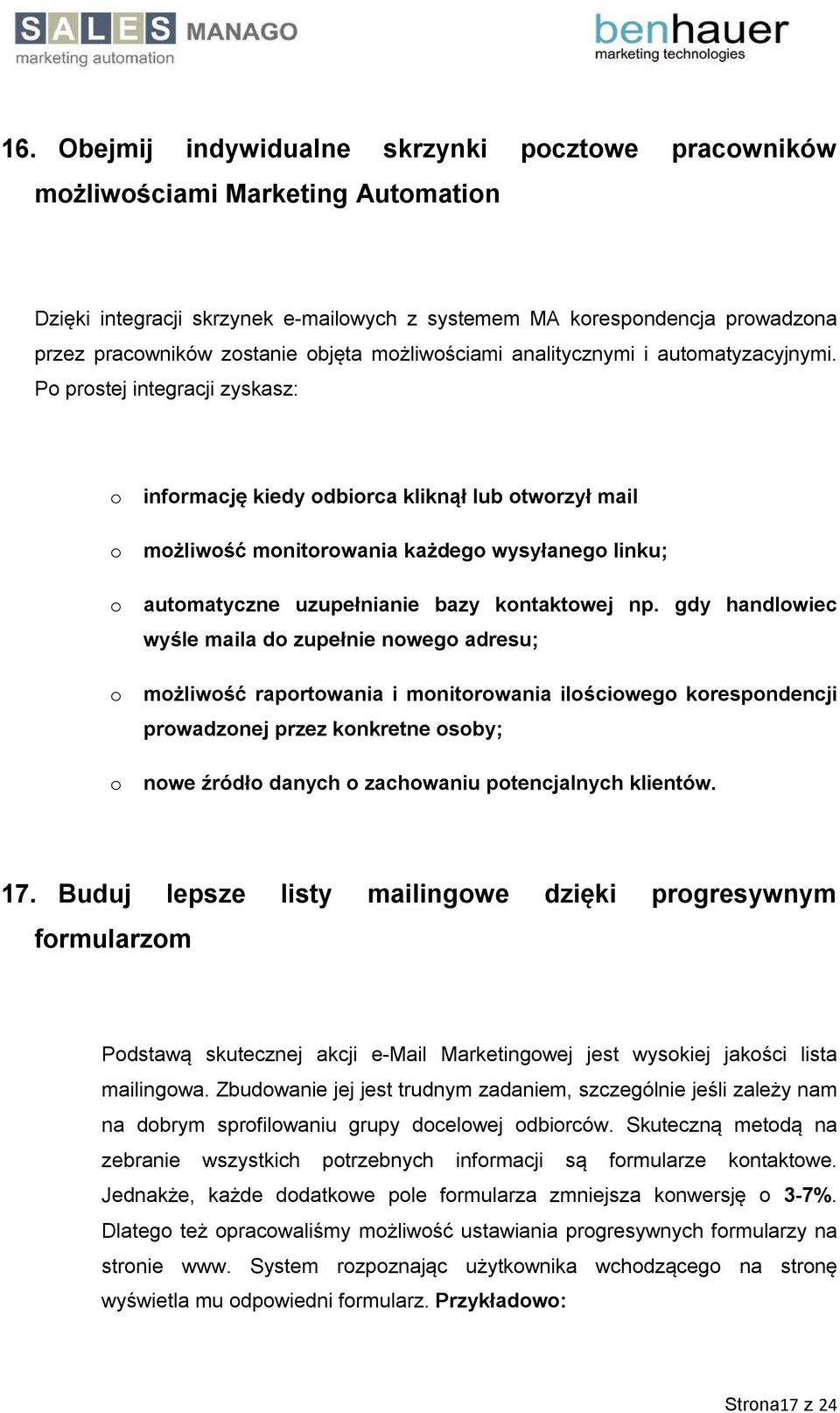 Po prostej integracji zyskasz: o informację kiedy odbiorca kliknął lub otworzył mail o możliwość monitorowania każdego wysyłanego linku; o automatyczne uzupełnianie bazy kontaktowej np.