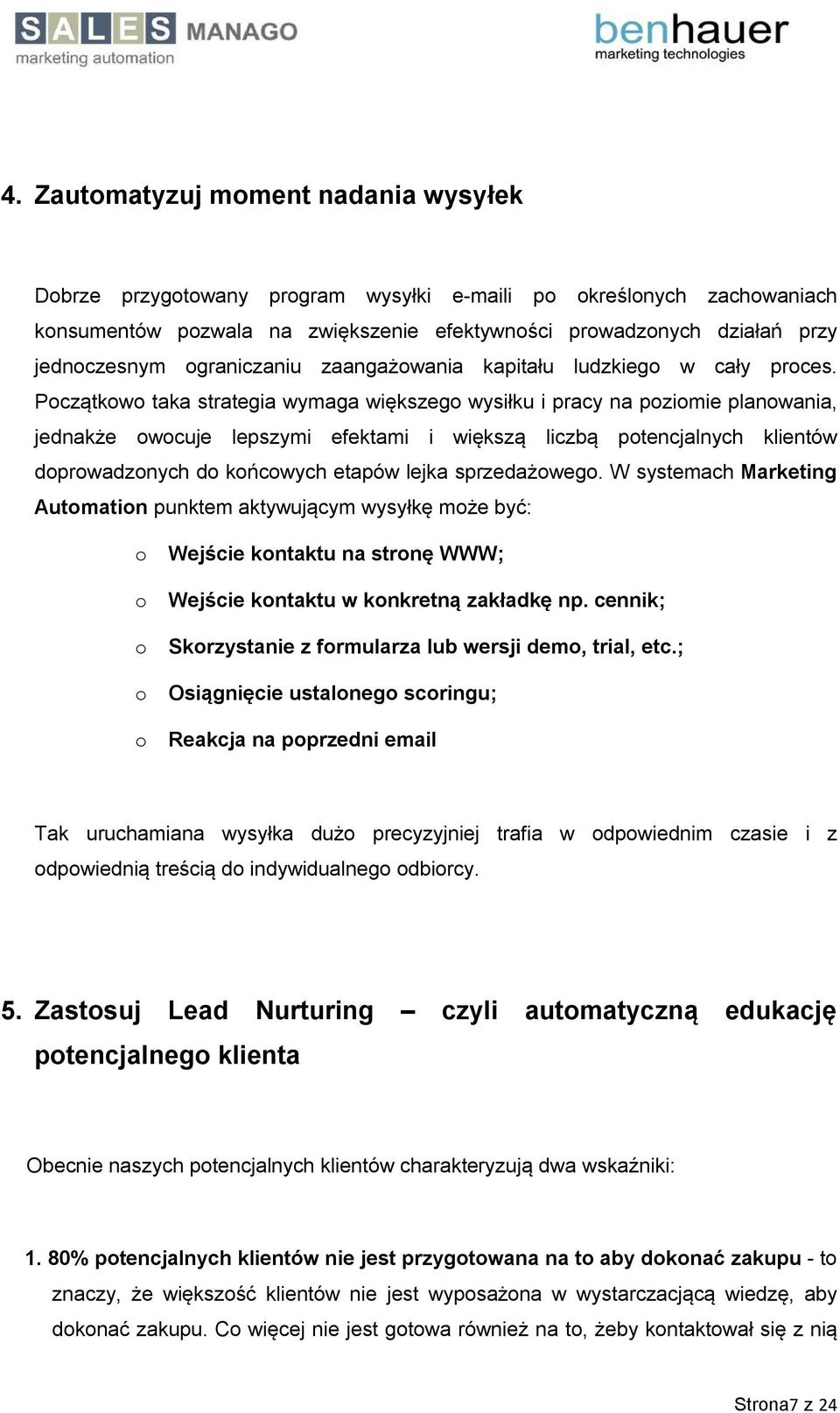 Początkowo taka strategia wymaga większego wysiłku i pracy na poziomie planowania, jednakże owocuje lepszymi efektami i większą liczbą potencjalnych klientów doprowadzonych do końcowych etapów lejka